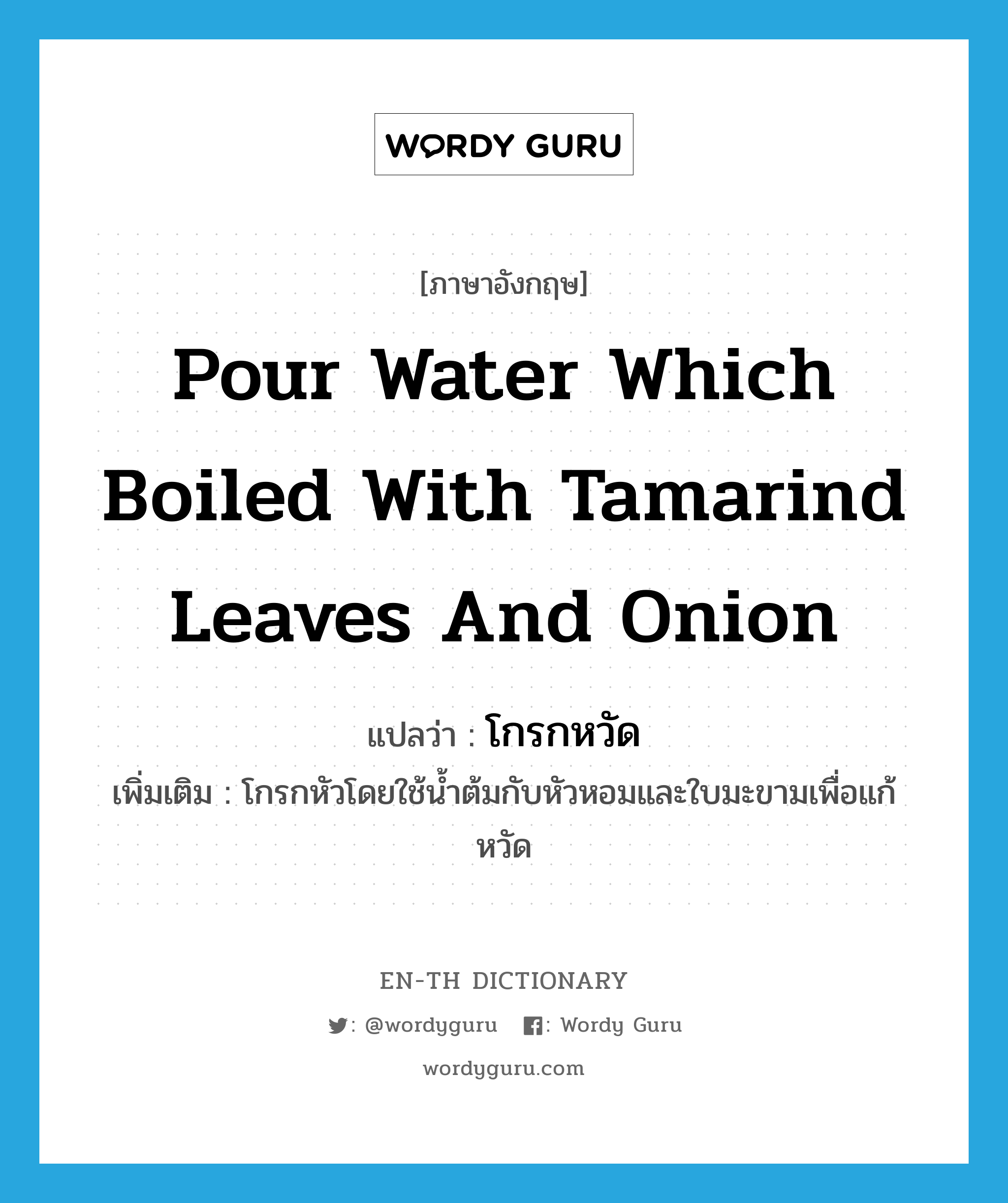 pour water which boiled with tamarind leaves and onion แปลว่า?, คำศัพท์ภาษาอังกฤษ pour water which boiled with tamarind leaves and onion แปลว่า โกรกหวัด ประเภท V เพิ่มเติม โกรกหัวโดยใช้น้ำต้มกับหัวหอมและใบมะขามเพื่อแก้หวัด หมวด V