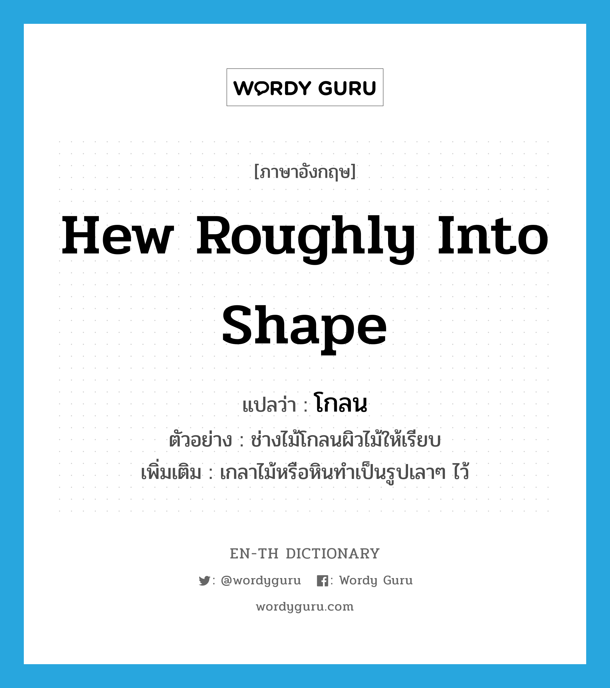 hew roughly into shape แปลว่า?, คำศัพท์ภาษาอังกฤษ hew roughly into shape แปลว่า โกลน ประเภท V ตัวอย่าง ช่างไม้โกลนผิวไม้ให้เรียบ เพิ่มเติม เกลาไม้หรือหินทำเป็นรูปเลาๆ ไว้ หมวด V