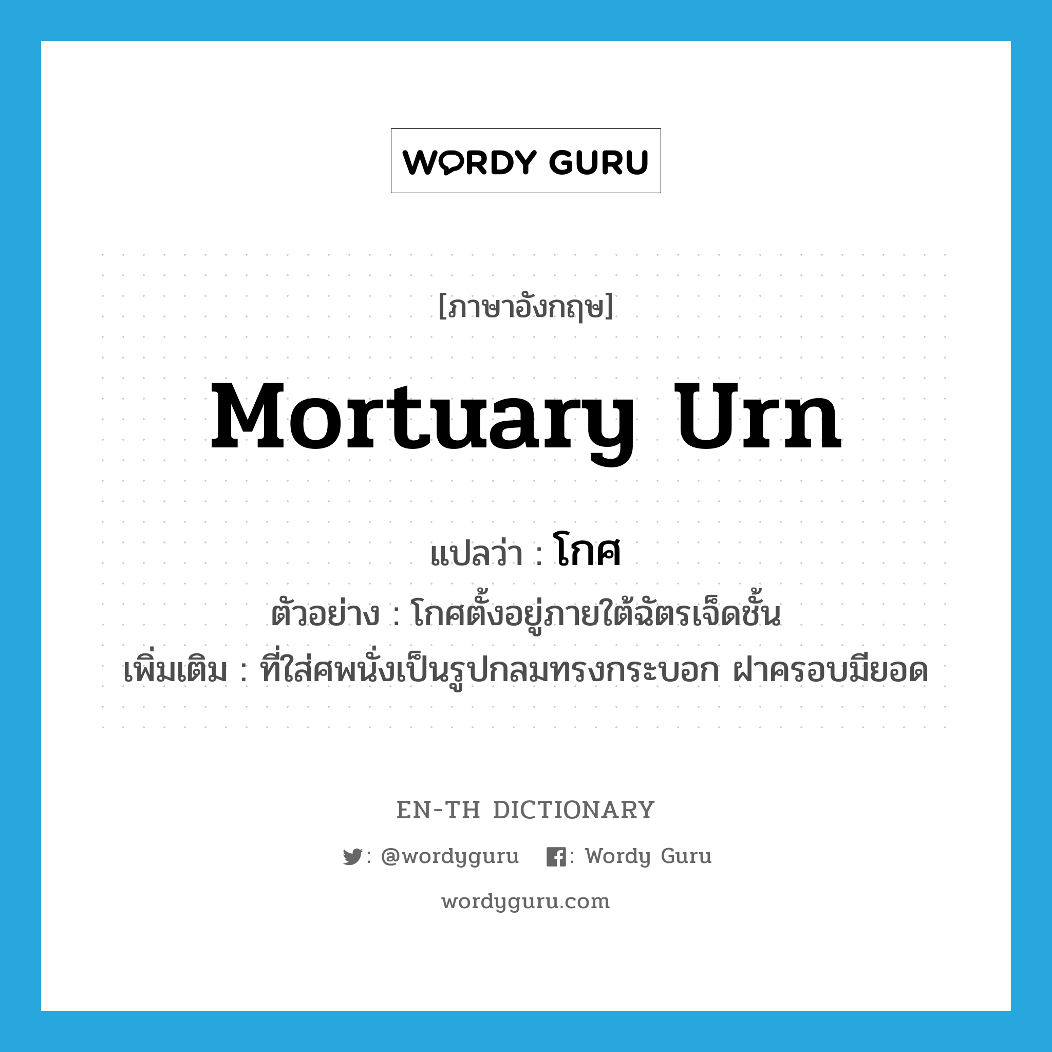 mortuary urn แปลว่า?, คำศัพท์ภาษาอังกฤษ mortuary urn แปลว่า โกศ ประเภท N ตัวอย่าง โกศตั้งอยู่ภายใต้ฉัตรเจ็ดชั้น เพิ่มเติม ที่ใส่ศพนั่งเป็นรูปกลมทรงกระบอก ฝาครอบมียอด หมวด N