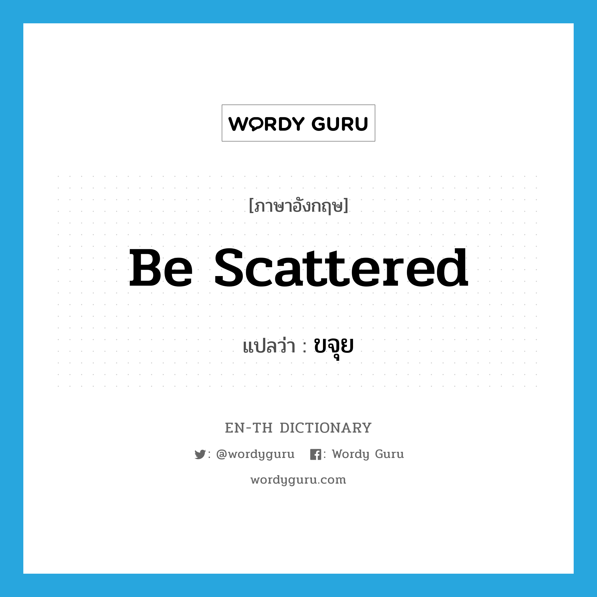 be scattered แปลว่า?, คำศัพท์ภาษาอังกฤษ be scattered แปลว่า ขจุย ประเภท V หมวด V