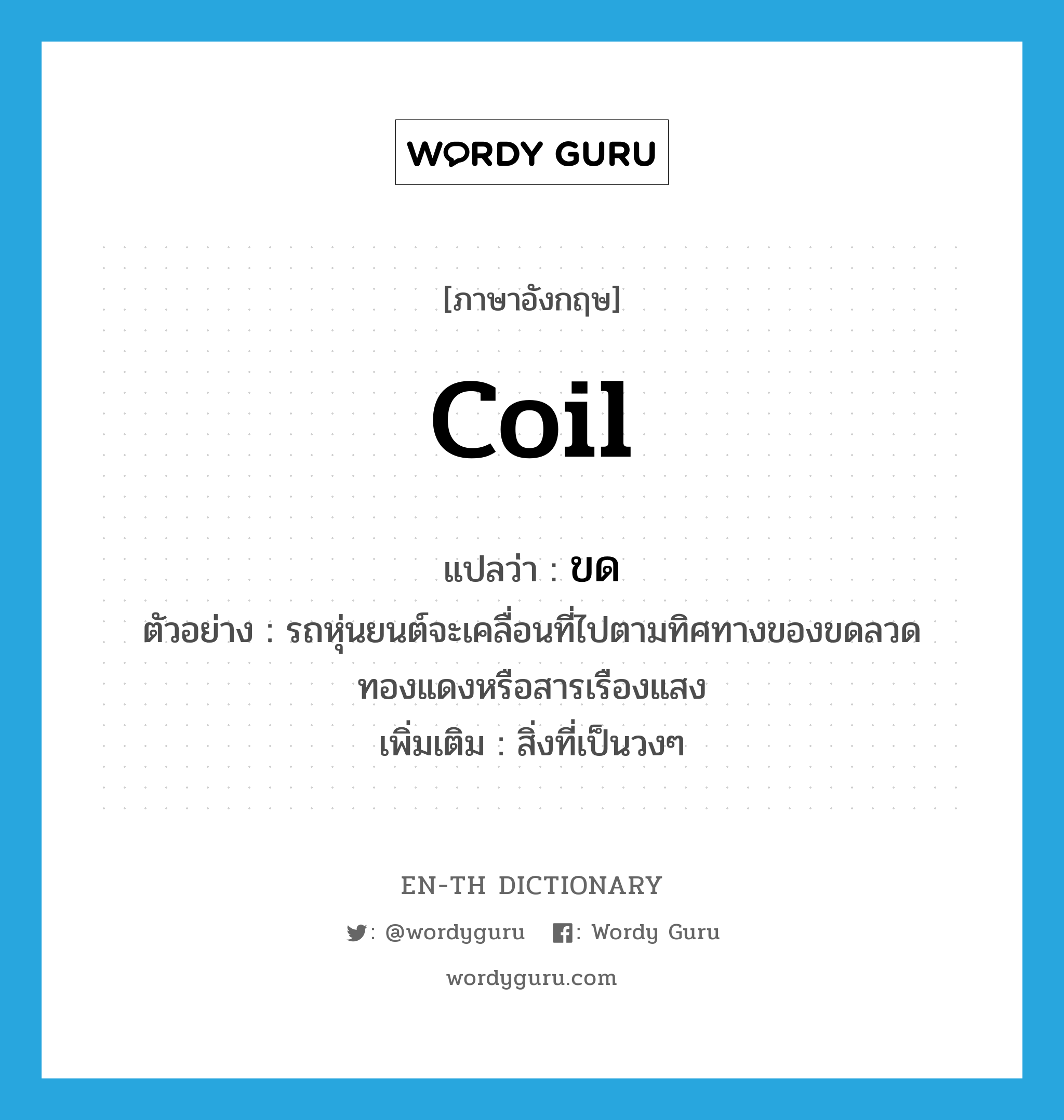 coil แปลว่า?, คำศัพท์ภาษาอังกฤษ coil แปลว่า ขด ประเภท N ตัวอย่าง รถหุ่นยนต์จะเคลื่อนที่ไปตามทิศทางของขดลวดทองแดงหรือสารเรืองแสง เพิ่มเติม สิ่งที่เป็นวงๆ หมวด N