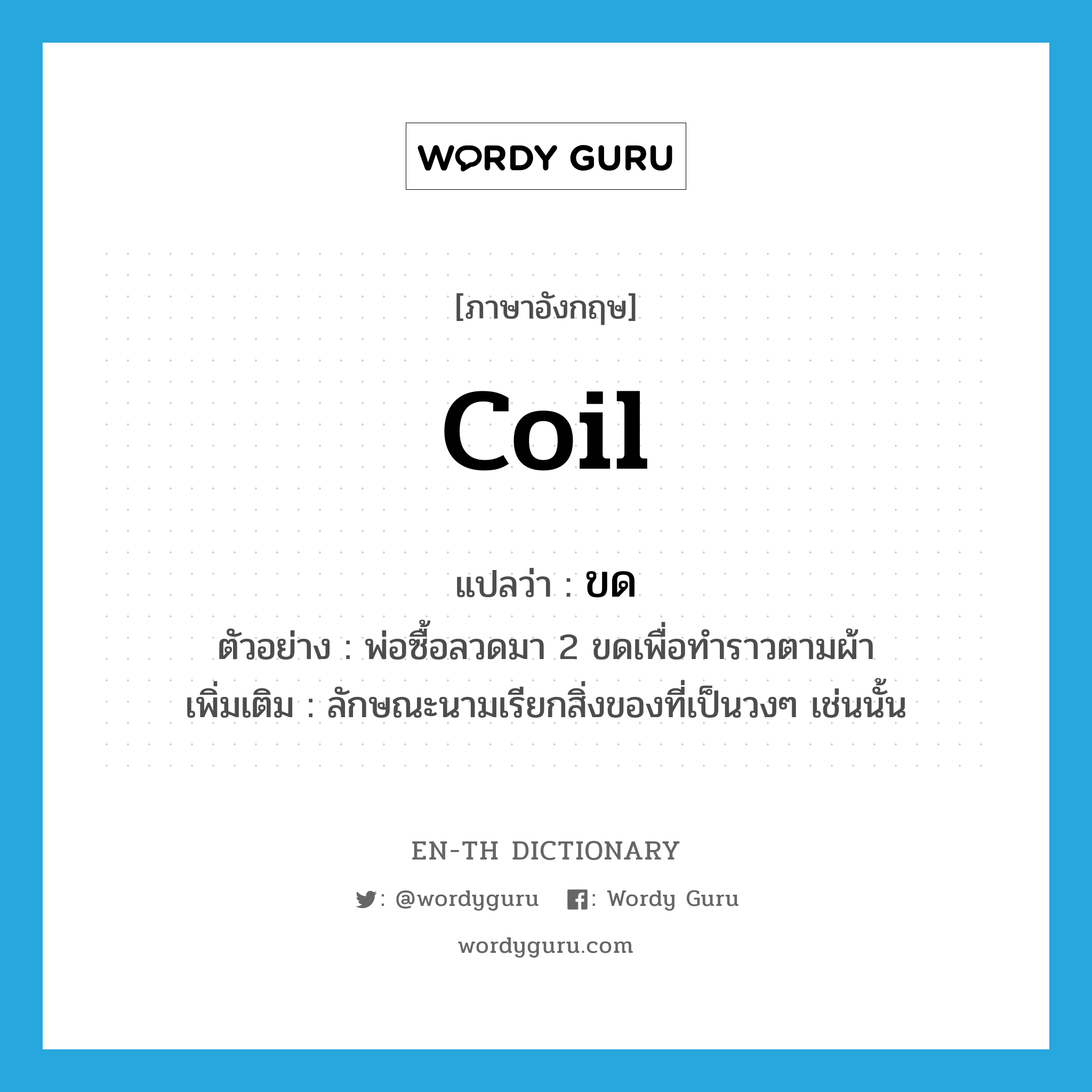 coil แปลว่า?, คำศัพท์ภาษาอังกฤษ coil แปลว่า ขด ประเภท CLAS ตัวอย่าง พ่อซื้อลวดมา 2 ขดเพื่อทำราวตามผ้า เพิ่มเติม ลักษณะนามเรียกสิ่งของที่เป็นวงๆ เช่นนั้น หมวด CLAS