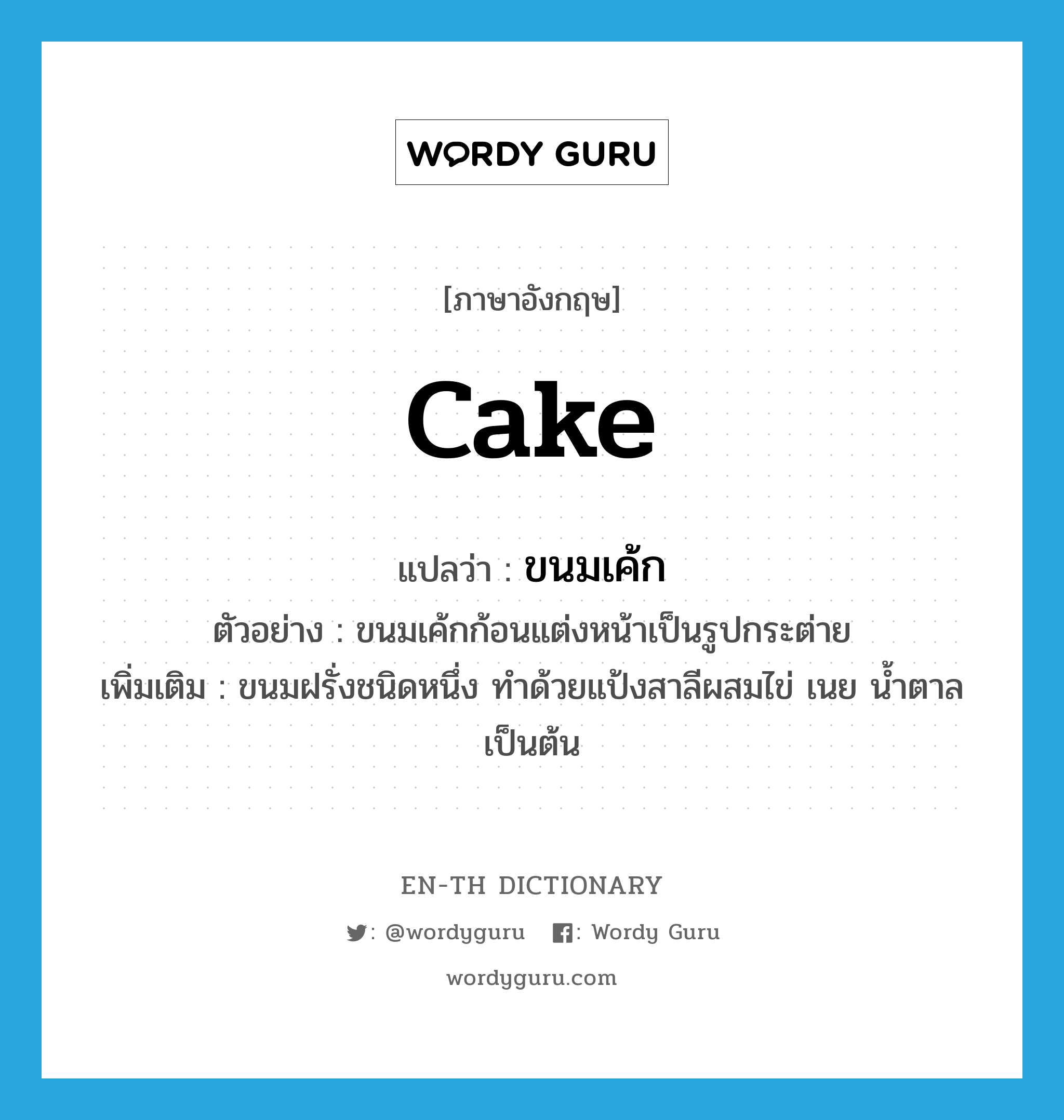 cake แปลว่า?, คำศัพท์ภาษาอังกฤษ cake แปลว่า ขนมเค้ก ประเภท N ตัวอย่าง ขนมเค้กก้อนแต่งหน้าเป็นรูปกระต่าย เพิ่มเติม ขนมฝรั่งชนิดหนึ่ง ทำด้วยแป้งสาลีผสมไข่ เนย น้ำตาล เป็นต้น หมวด N