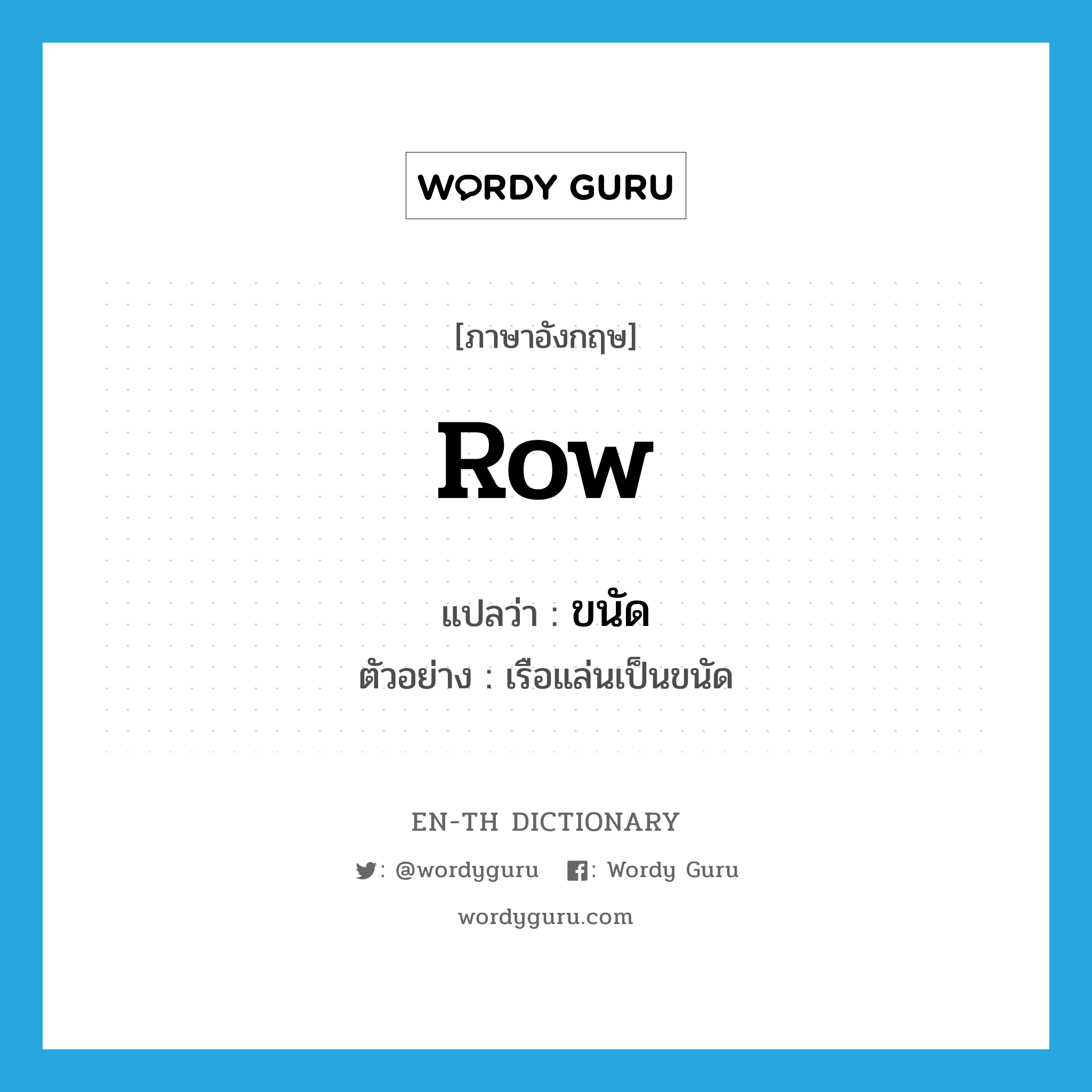 row แปลว่า?, คำศัพท์ภาษาอังกฤษ row แปลว่า ขนัด ประเภท N ตัวอย่าง เรือแล่นเป็นขนัด หมวด N