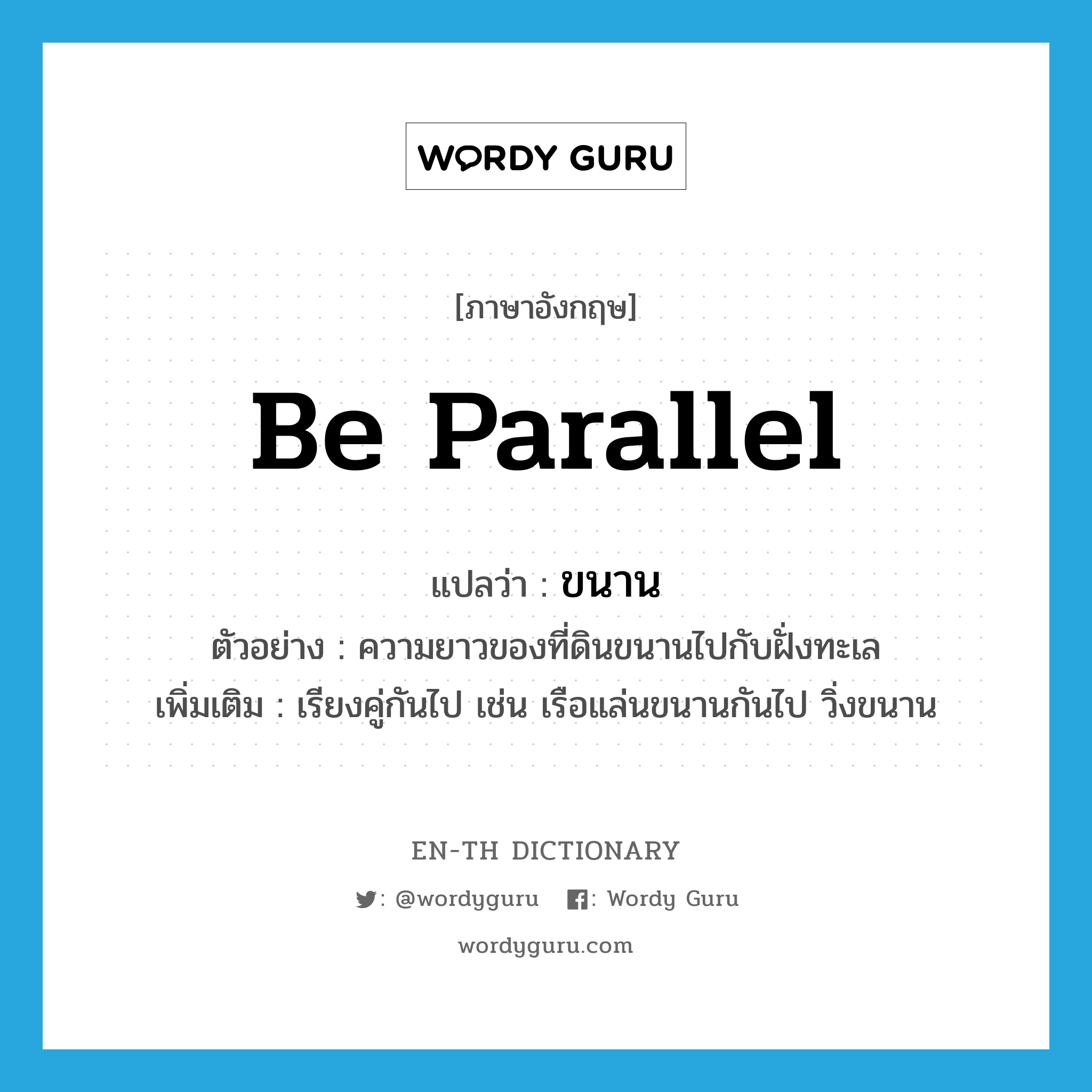 be parallel แปลว่า?, คำศัพท์ภาษาอังกฤษ be parallel แปลว่า ขนาน ประเภท V ตัวอย่าง ความยาวของที่ดินขนานไปกับฝั่งทะเล เพิ่มเติม เรียงคู่กันไป เช่น เรือแล่นขนานกันไป วิ่งขนาน หมวด V