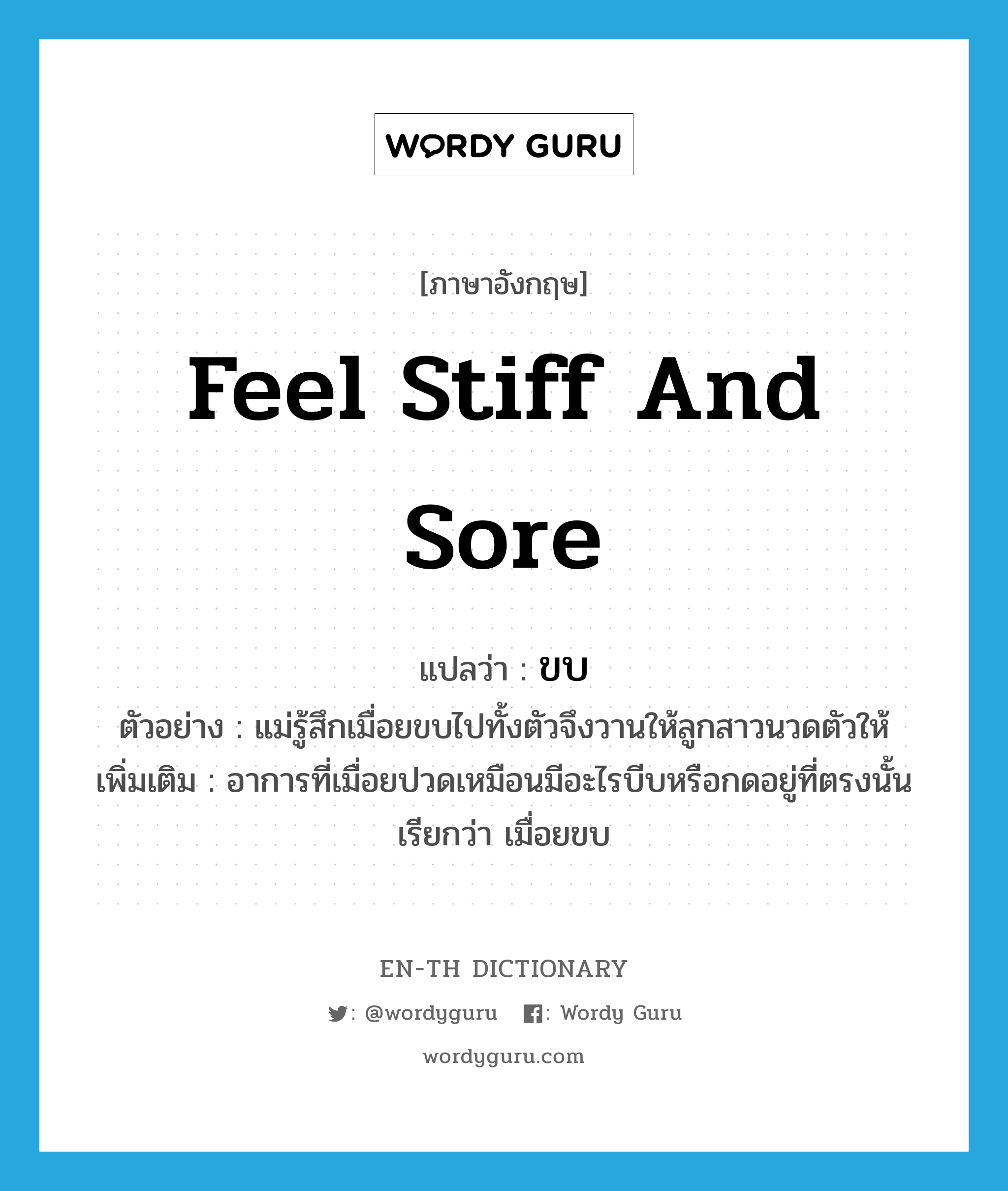 feel stiff and sore แปลว่า?, คำศัพท์ภาษาอังกฤษ feel stiff and sore แปลว่า ขบ ประเภท V ตัวอย่าง แม่รู้สึกเมื่อยขบไปทั้งตัวจึงวานให้ลูกสาวนวดตัวให้ เพิ่มเติม อาการที่เมื่อยปวดเหมือนมีอะไรบีบหรือกดอยู่ที่ตรงนั้น เรียกว่า เมื่อยขบ หมวด V