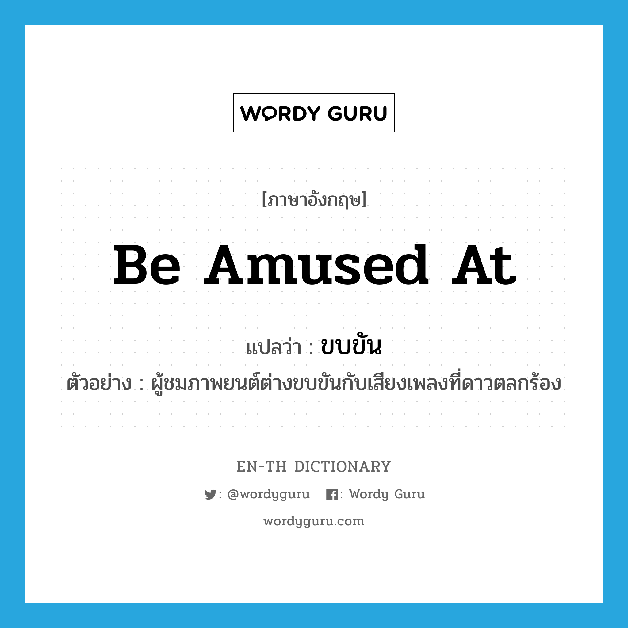 be amused at แปลว่า?, คำศัพท์ภาษาอังกฤษ be amused at แปลว่า ขบขัน ประเภท V ตัวอย่าง ผู้ชมภาพยนต์ต่างขบขันกับเสียงเพลงที่ดาวตลกร้อง หมวด V