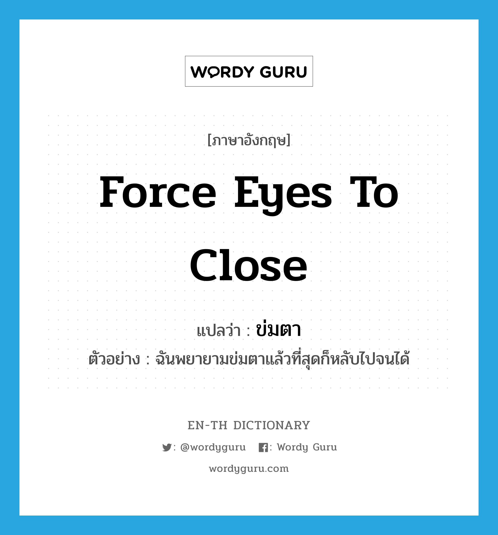 force eyes to close แปลว่า?, คำศัพท์ภาษาอังกฤษ force eyes to close แปลว่า ข่มตา ประเภท V ตัวอย่าง ฉันพยายามข่มตาแล้วที่สุดก็หลับไปจนได้ หมวด V