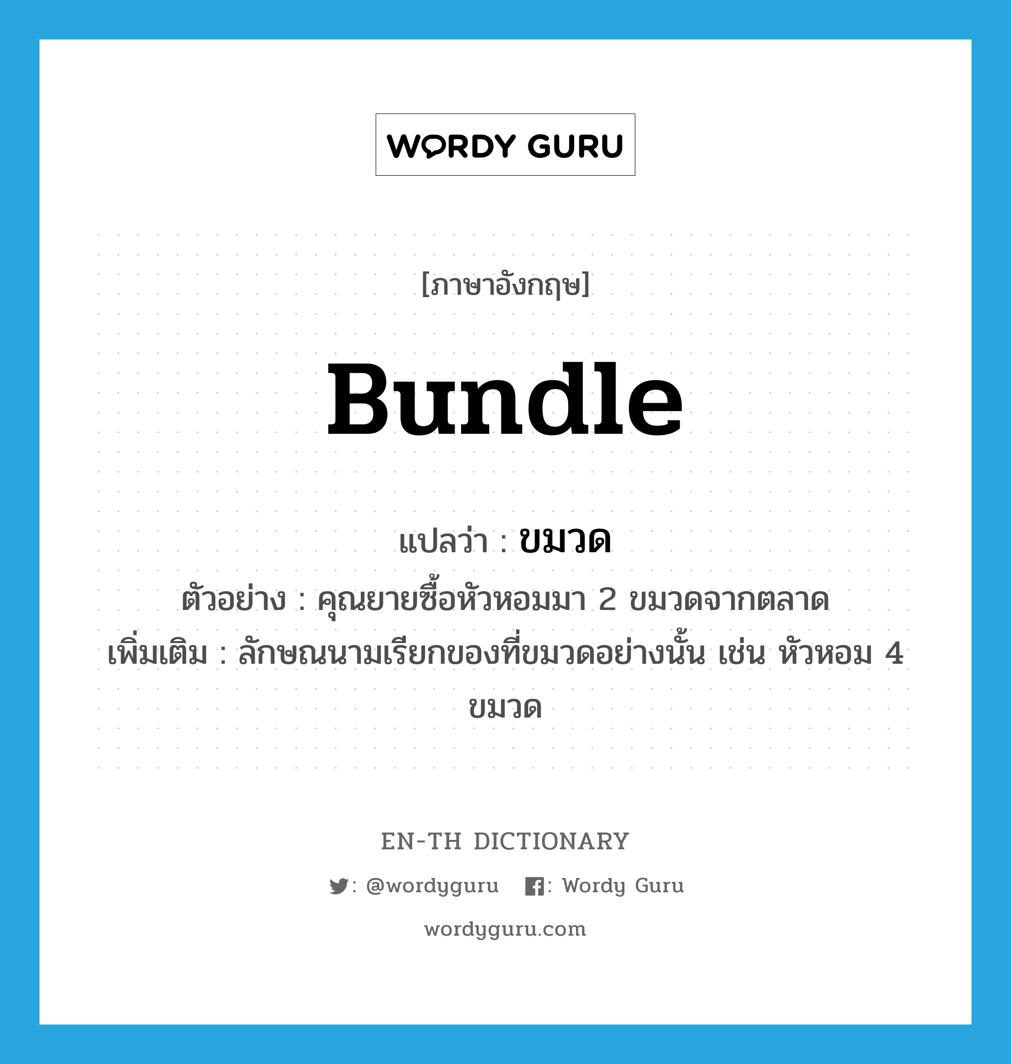 bundle แปลว่า?, คำศัพท์ภาษาอังกฤษ bundle แปลว่า ขมวด ประเภท CLAS ตัวอย่าง คุณยายซื้อหัวหอมมา 2 ขมวดจากตลาด เพิ่มเติม ลักษณนามเรียกของที่ขมวดอย่างนั้น เช่น หัวหอม 4 ขมวด หมวด CLAS