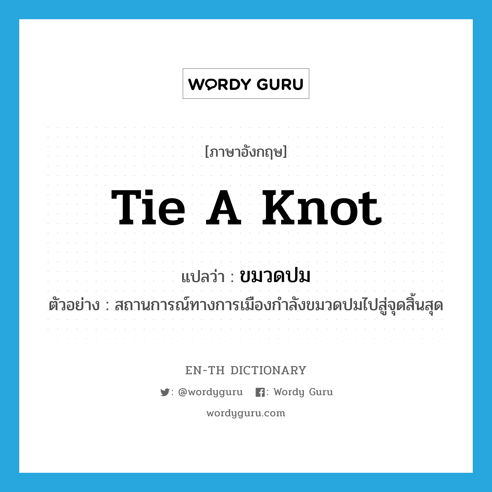 tie a knot แปลว่า?, คำศัพท์ภาษาอังกฤษ tie a knot แปลว่า ขมวดปม ประเภท V ตัวอย่าง สถานการณ์ทางการเมืองกำลังขมวดปมไปสู่จุดสิ้นสุด หมวด V