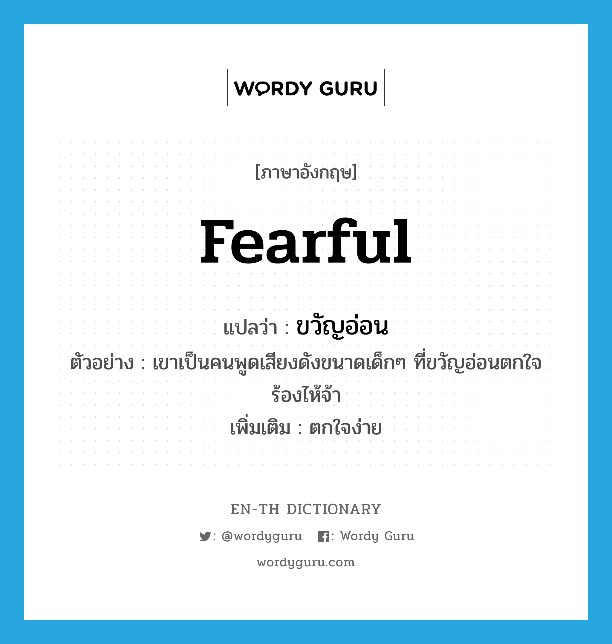 fearful แปลว่า?, คำศัพท์ภาษาอังกฤษ fearful แปลว่า ขวัญอ่อน ประเภท V ตัวอย่าง เขาเป็นคนพูดเสียงดังขนาดเด็กๆ ที่ขวัญอ่อนตกใจร้องไห้จ้า เพิ่มเติม ตกใจง่าย หมวด V