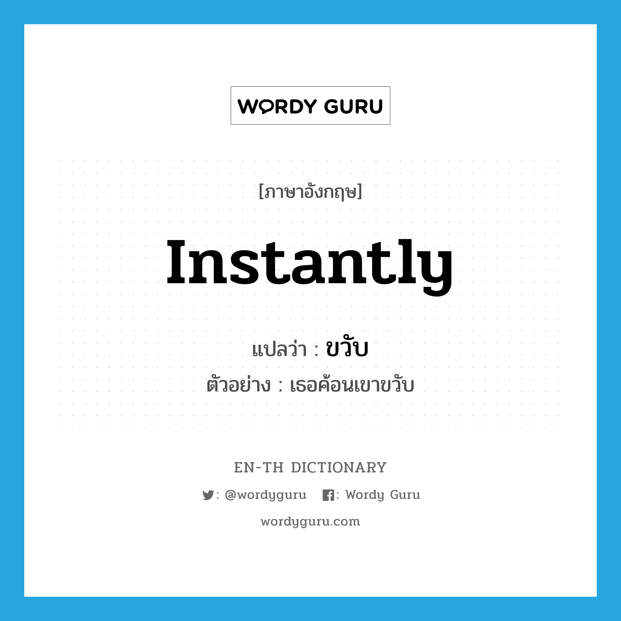 instantly แปลว่า?, คำศัพท์ภาษาอังกฤษ instantly แปลว่า ขวับ ประเภท ADV ตัวอย่าง เธอค้อนเขาขวับ หมวด ADV