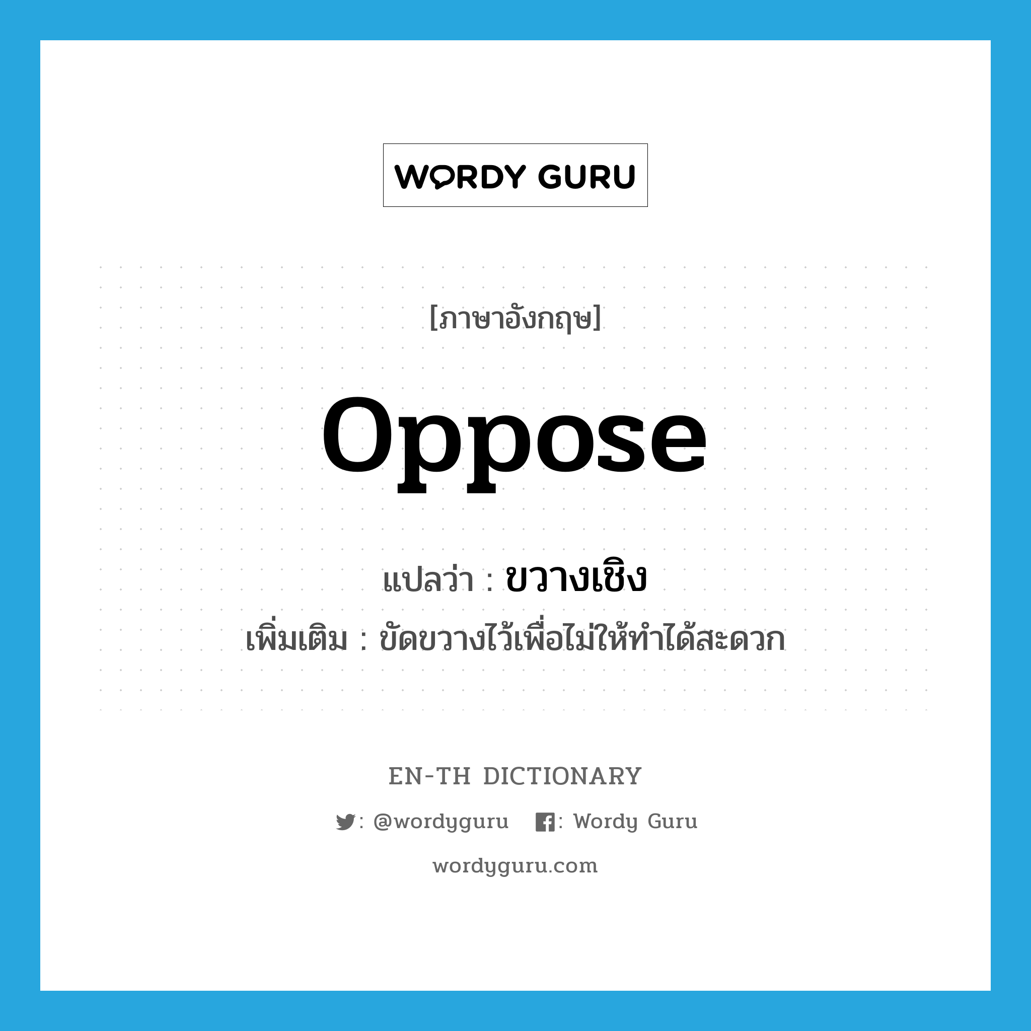 oppose แปลว่า?, คำศัพท์ภาษาอังกฤษ oppose แปลว่า ขวางเชิง ประเภท V เพิ่มเติม ขัดขวางไว้เพื่อไม่ให้ทำได้สะดวก หมวด V