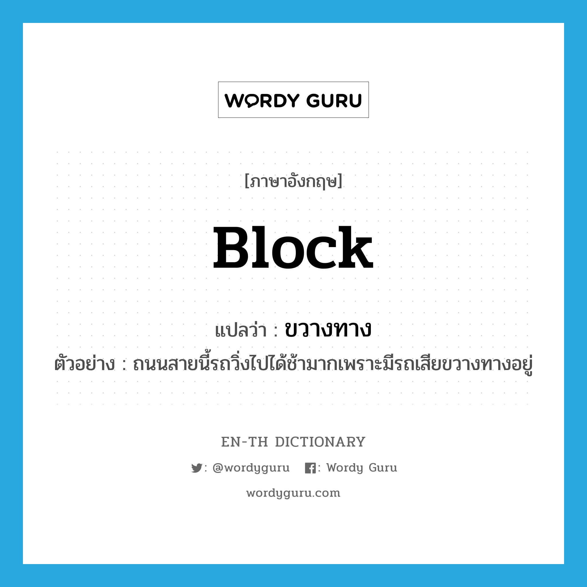 block แปลว่า?, คำศัพท์ภาษาอังกฤษ block แปลว่า ขวางทาง ประเภท V ตัวอย่าง ถนนสายนี้รถวิ่งไปได้ช้ามากเพราะมีรถเสียขวางทางอยู่ หมวด V