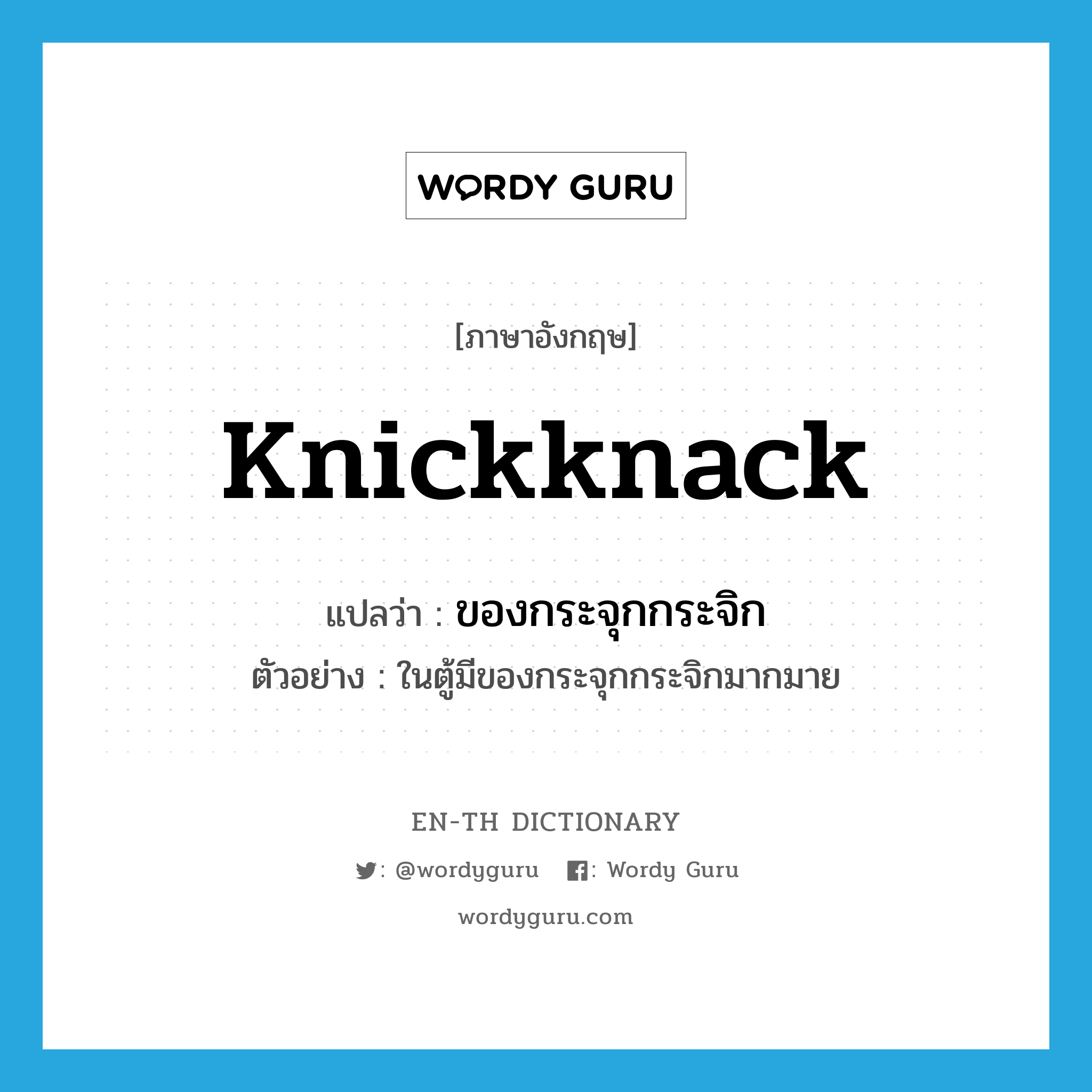 knickknack แปลว่า?, คำศัพท์ภาษาอังกฤษ knickknack แปลว่า ของกระจุกกระจิก ประเภท N ตัวอย่าง ในตู้มีของกระจุกกระจิกมากมาย หมวด N