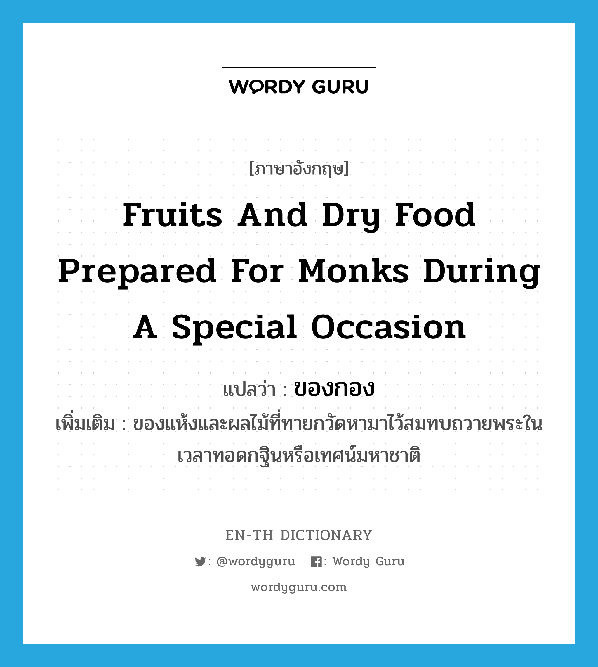 fruits and dry food prepared for monks during a special occasion แปลว่า?, คำศัพท์ภาษาอังกฤษ fruits and dry food prepared for monks during a special occasion แปลว่า ของกอง ประเภท N เพิ่มเติม ของแห้งและผลไม้ที่ทายกวัดหามาไว้สมทบถวายพระในเวลาทอดกฐินหรือเทศน์มหาชาติ หมวด N