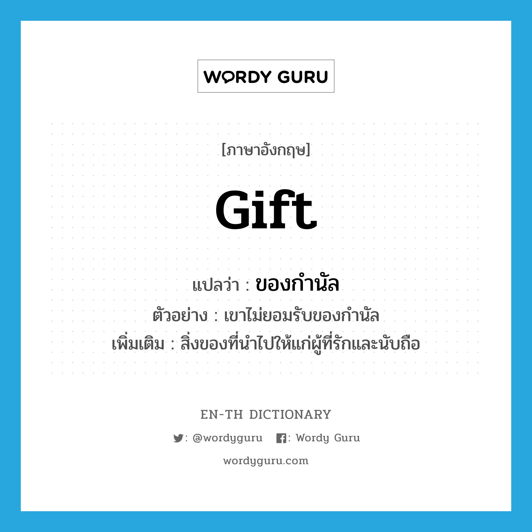 gift แปลว่า?, คำศัพท์ภาษาอังกฤษ gift แปลว่า ของกำนัล ประเภท N ตัวอย่าง เขาไม่ยอมรับของกำนัล เพิ่มเติม สิ่งของที่นำไปให้แก่ผู้ที่รักและนับถือ หมวด N