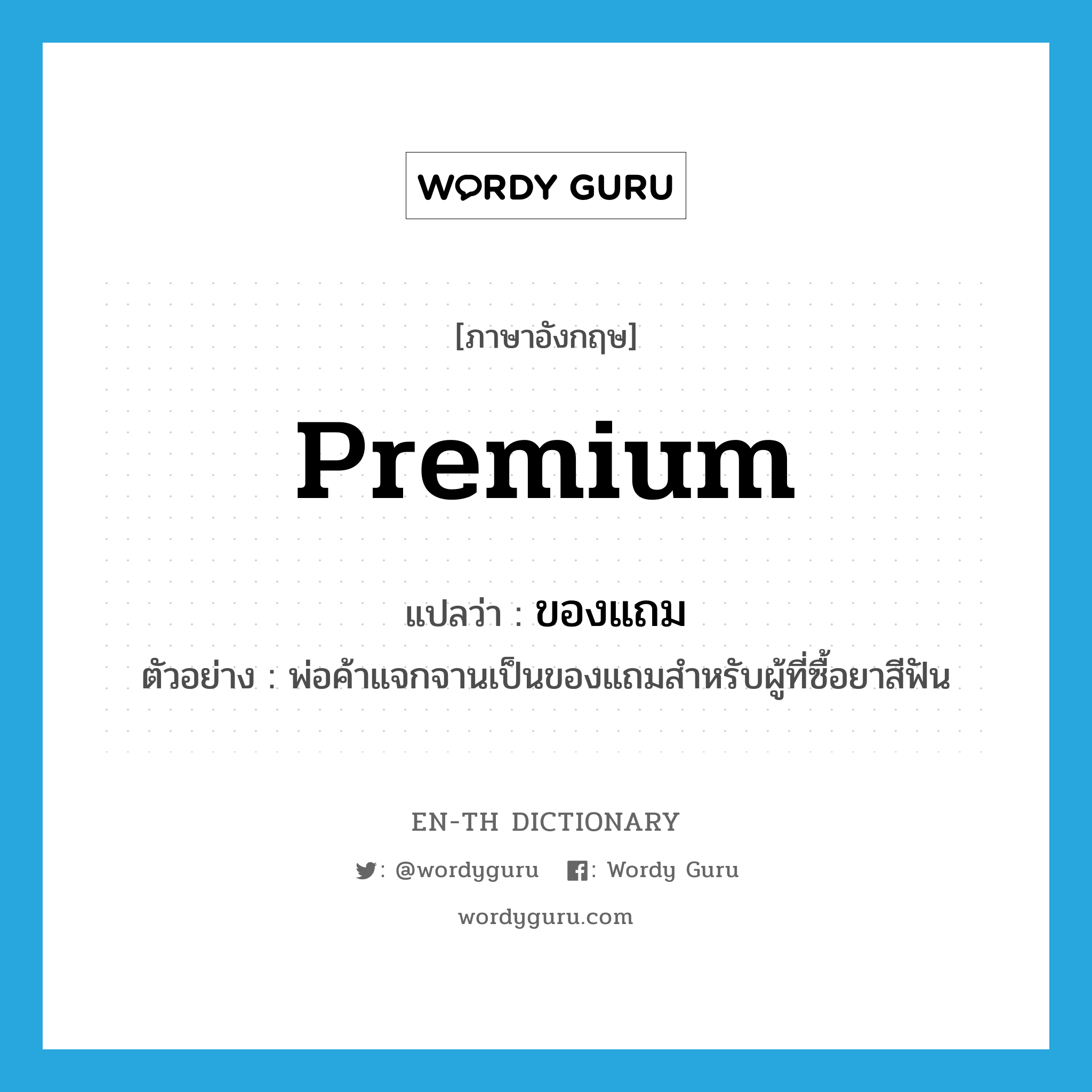 premium แปลว่า?, คำศัพท์ภาษาอังกฤษ premium แปลว่า ของแถม ประเภท N ตัวอย่าง พ่อค้าแจกจานเป็นของแถมสำหรับผู้ที่ซื้อยาสีฟัน หมวด N