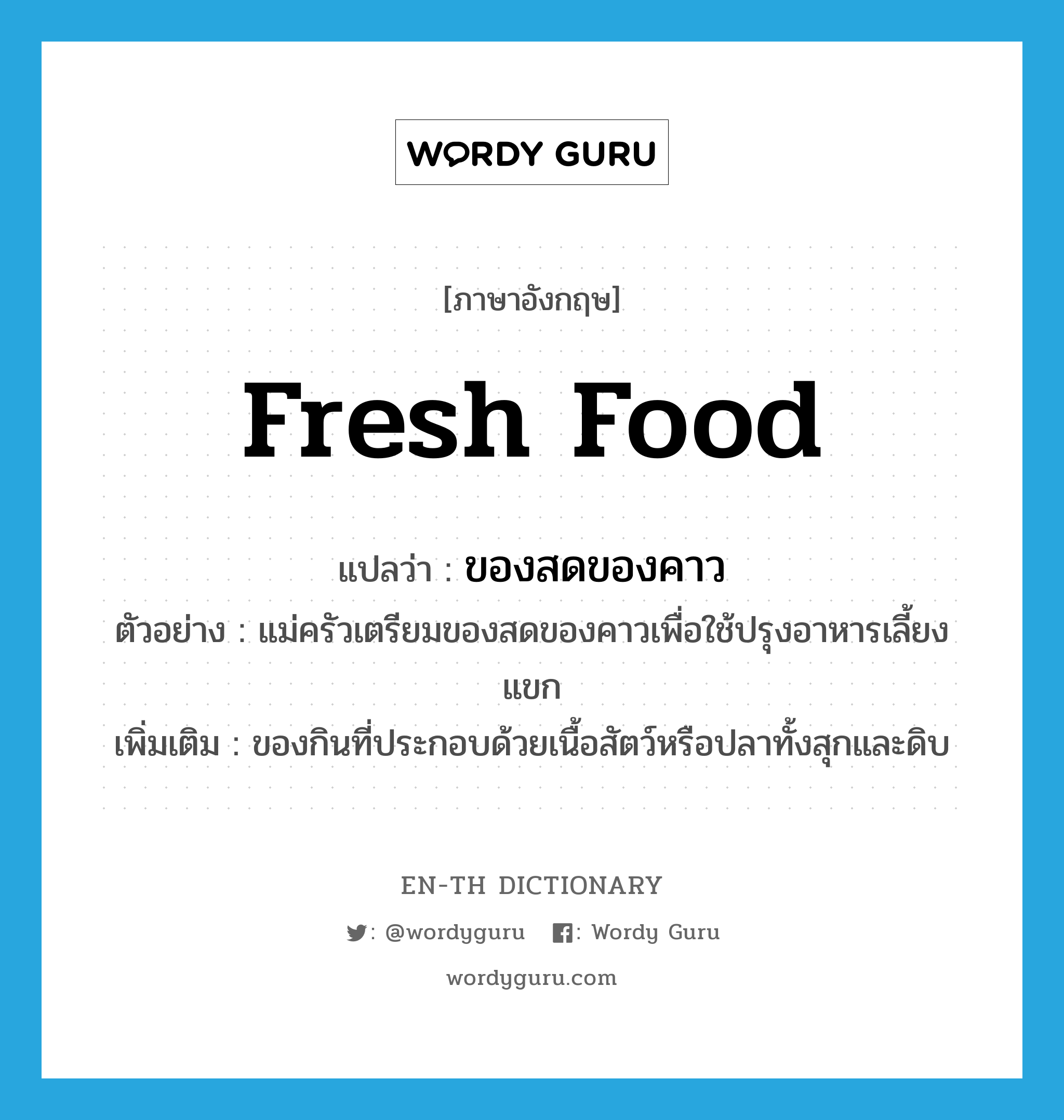 fresh food แปลว่า?, คำศัพท์ภาษาอังกฤษ fresh food แปลว่า ของสดของคาว ประเภท N ตัวอย่าง แม่ครัวเตรียมของสดของคาวเพื่อใช้ปรุงอาหารเลี้ยงแขก เพิ่มเติม ของกินที่ประกอบด้วยเนื้อสัตว์หรือปลาทั้งสุกและดิบ หมวด N