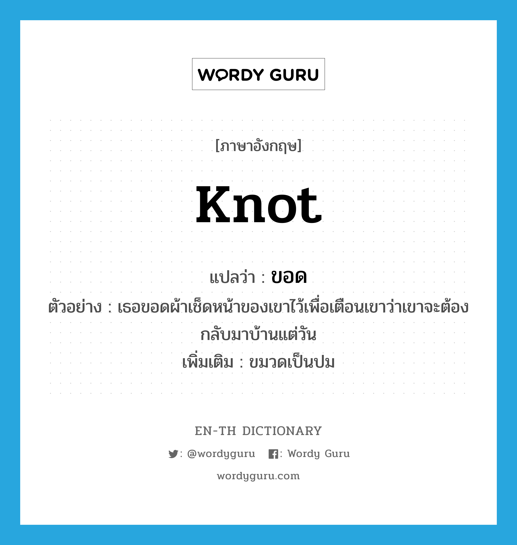 knot แปลว่า?, คำศัพท์ภาษาอังกฤษ knot แปลว่า ขอด ประเภท V ตัวอย่าง เธอขอดผ้าเช็ดหน้าของเขาไว้เพื่อเตือนเขาว่าเขาจะต้องกลับมาบ้านแต่วัน เพิ่มเติม ขมวดเป็นปม หมวด V