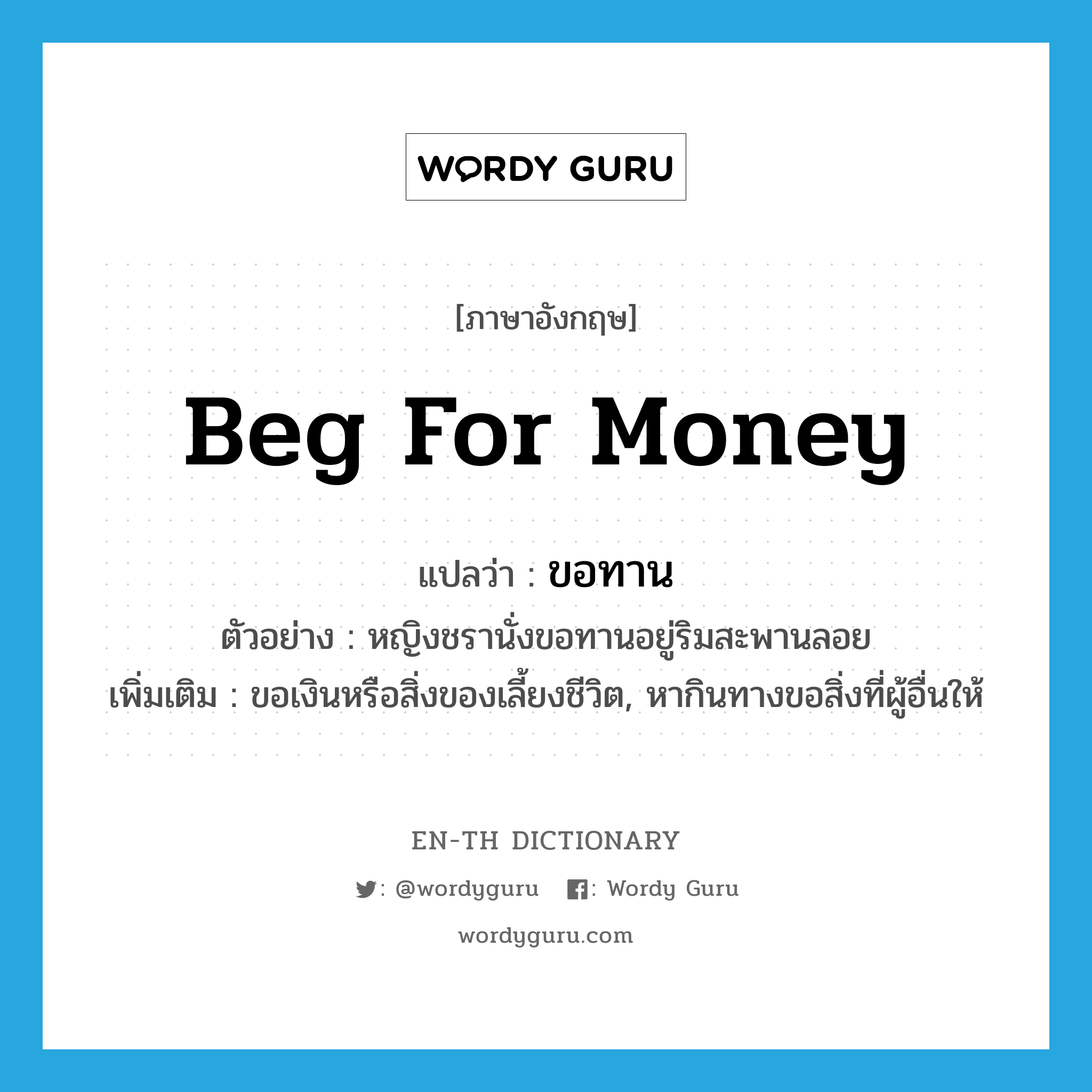 beg for money แปลว่า?, คำศัพท์ภาษาอังกฤษ beg for money แปลว่า ขอทาน ประเภท V ตัวอย่าง หญิงชรานั่งขอทานอยู่ริมสะพานลอย เพิ่มเติม ขอเงินหรือสิ่งของเลี้ยงชีวิต, หากินทางขอสิ่งที่ผู้อื่นให้ หมวด V