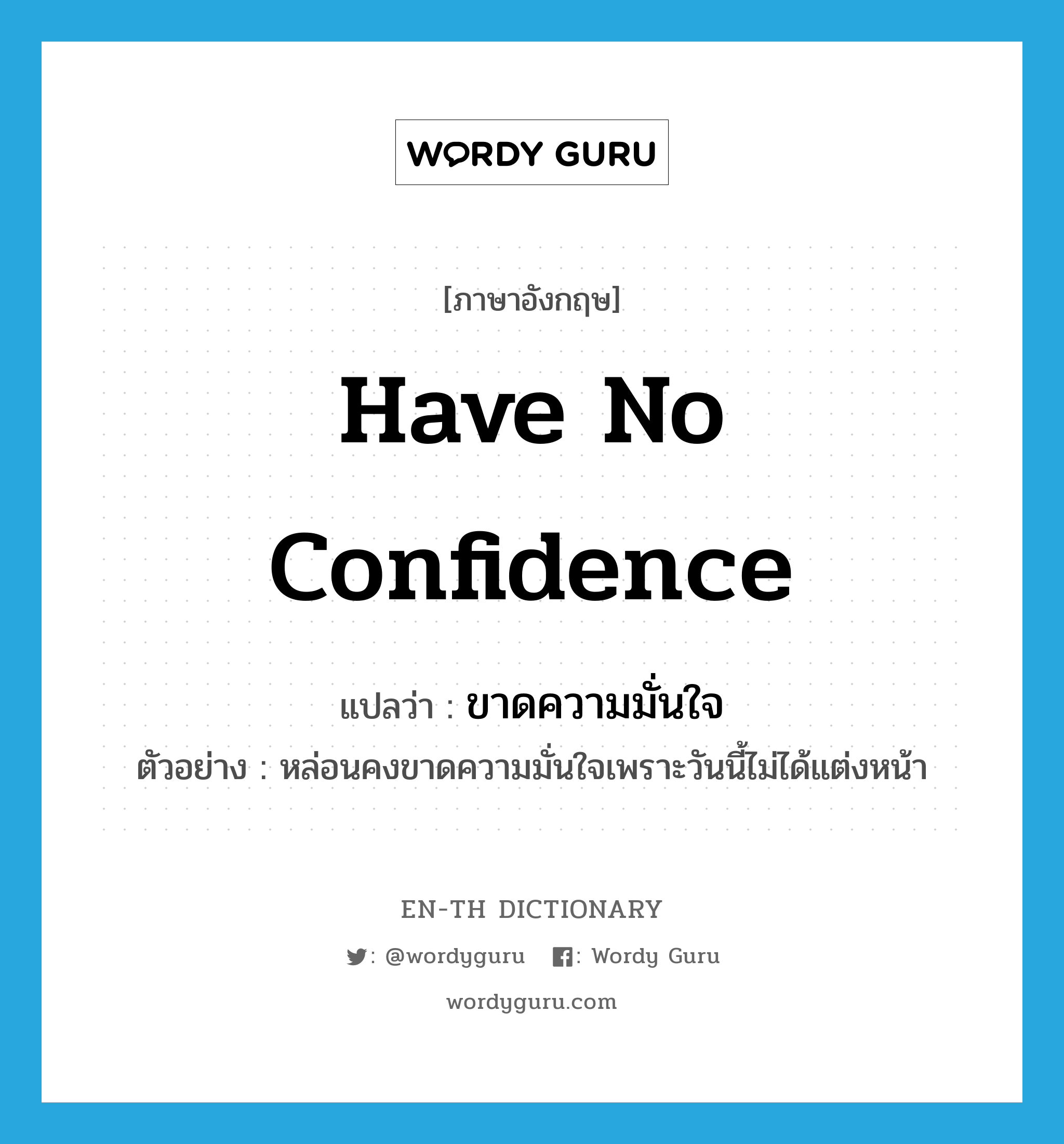 have no confidence แปลว่า?, คำศัพท์ภาษาอังกฤษ have no confidence แปลว่า ขาดความมั่นใจ ประเภท V ตัวอย่าง หล่อนคงขาดความมั่นใจเพราะวันนี้ไม่ได้แต่งหน้า หมวด V