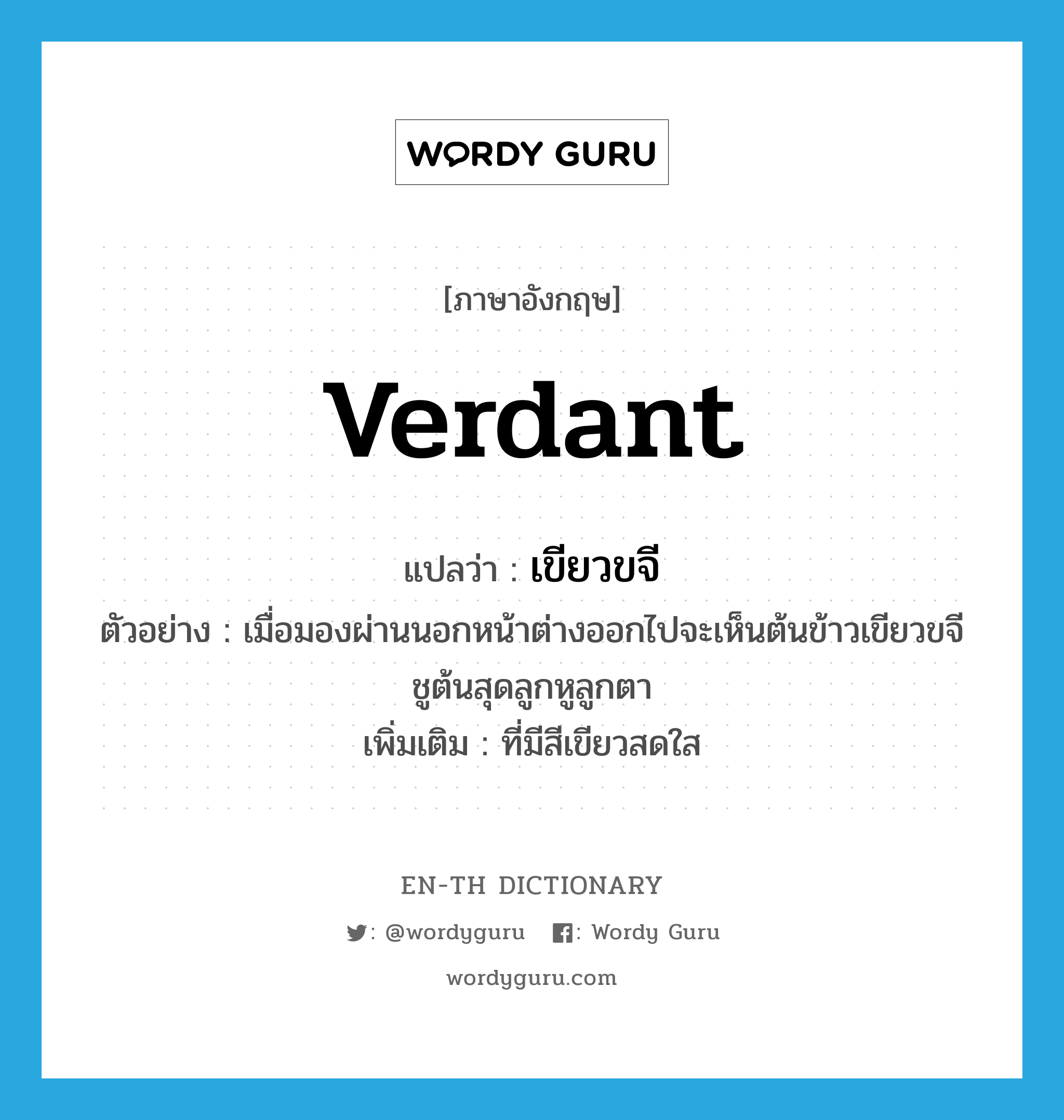 verdant แปลว่า?, คำศัพท์ภาษาอังกฤษ verdant แปลว่า เขียวขจี ประเภท ADJ ตัวอย่าง เมื่อมองผ่านนอกหน้าต่างออกไปจะเห็นต้นข้าวเขียวขจีชูต้นสุดลูกหูลูกตา เพิ่มเติม ที่มีสีเขียวสดใส หมวด ADJ