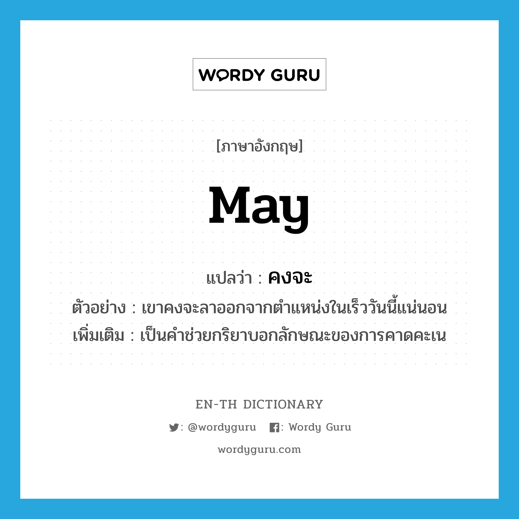 may แปลว่า?, คำศัพท์ภาษาอังกฤษ may แปลว่า คงจะ ประเภท AUX ตัวอย่าง เขาคงจะลาออกจากตำแหน่งในเร็ววันนี้แน่นอน เพิ่มเติม เป็นคำช่วยกริยาบอกลักษณะของการคาดคะเน หมวด AUX