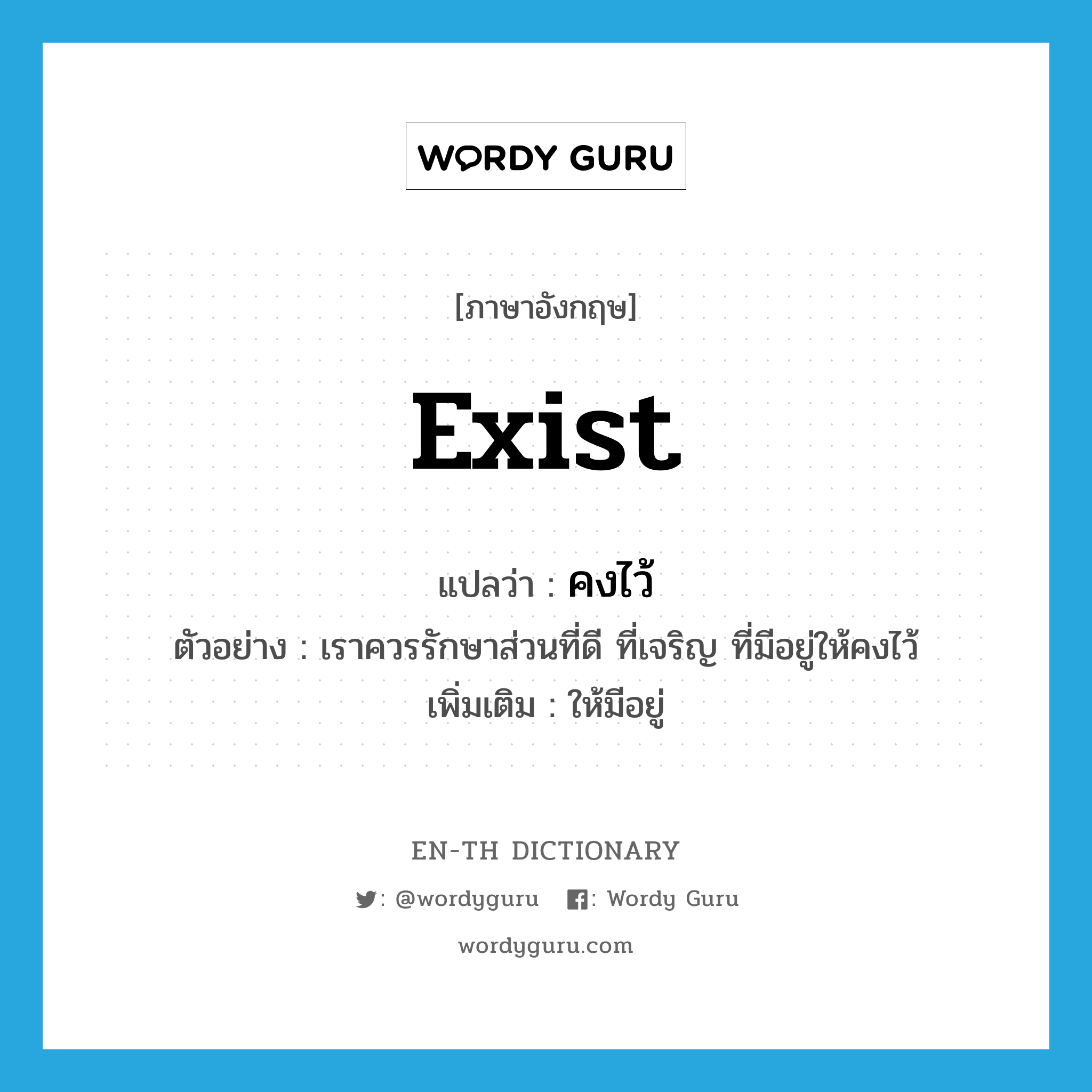 exist แปลว่า?, คำศัพท์ภาษาอังกฤษ exist แปลว่า คงไว้ ประเภท V ตัวอย่าง เราควรรักษาส่วนที่ดี ที่เจริญ ที่มีอยู่ให้คงไว้ เพิ่มเติม ให้มีอยู่ หมวด V