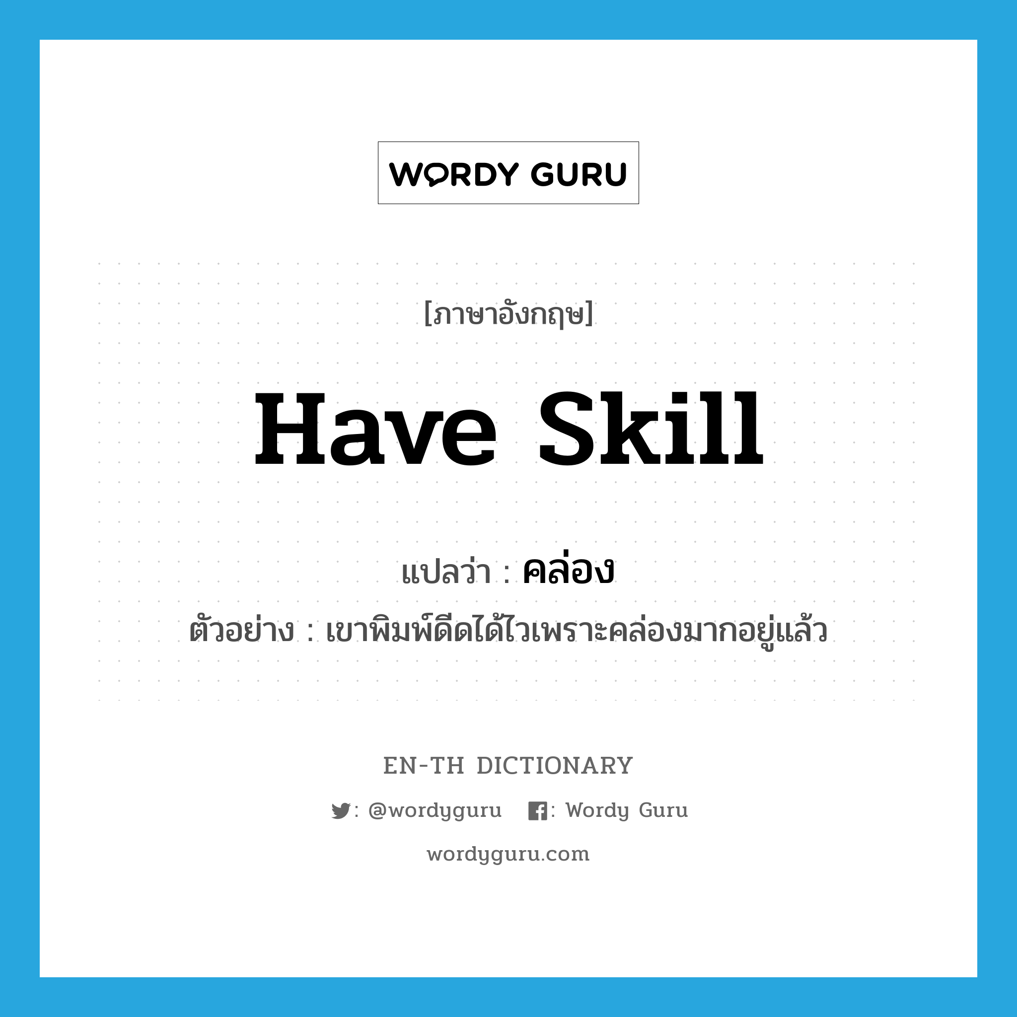 have skill แปลว่า?, คำศัพท์ภาษาอังกฤษ have skill แปลว่า คล่อง ประเภท V ตัวอย่าง เขาพิมพ์ดีดได้ไวเพราะคล่องมากอยู่แล้ว หมวด V