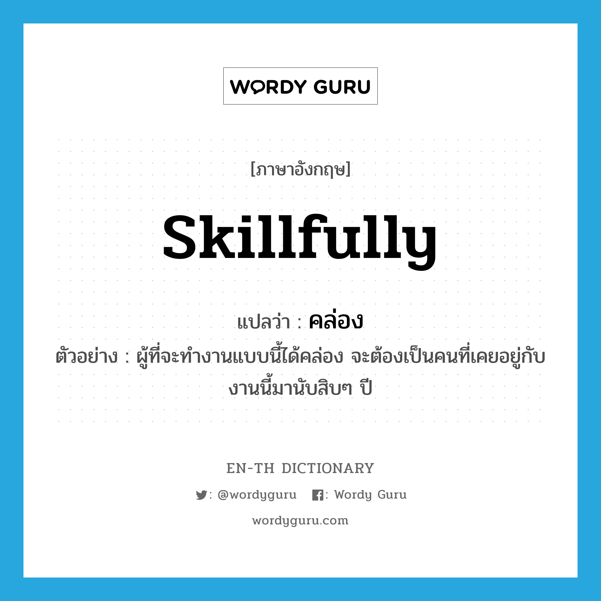 skillfully แปลว่า?, คำศัพท์ภาษาอังกฤษ skillfully แปลว่า คล่อง ประเภท ADV ตัวอย่าง ผู้ที่จะทำงานแบบนี้ได้คล่อง จะต้องเป็นคนที่เคยอยู่กับงานนี้มานับสิบๆ ปี หมวด ADV