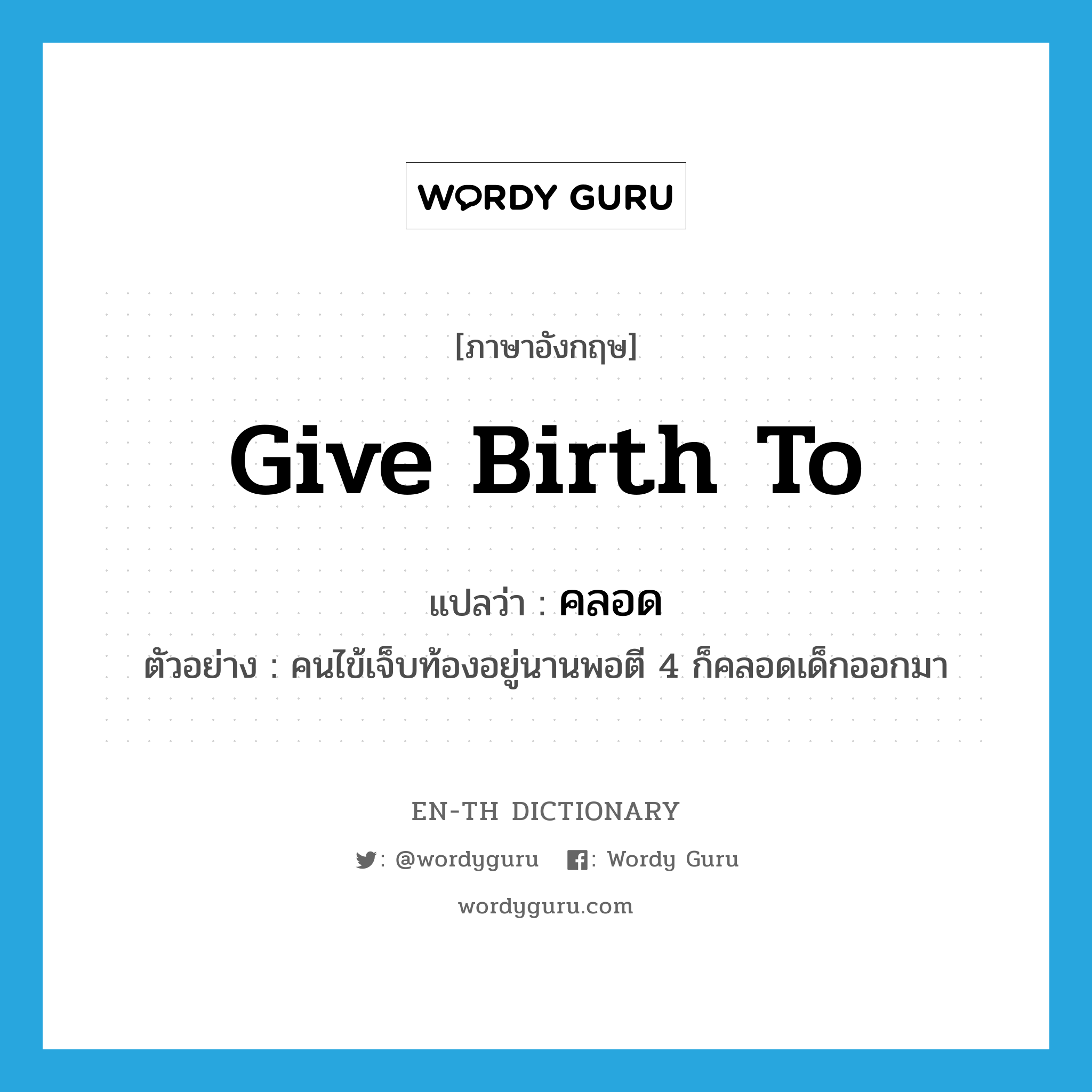 give birth to แปลว่า?, คำศัพท์ภาษาอังกฤษ give birth to แปลว่า คลอด ประเภท V ตัวอย่าง คนไข้เจ็บท้องอยู่นานพอตี 4 ก็คลอดเด็กออกมา หมวด V