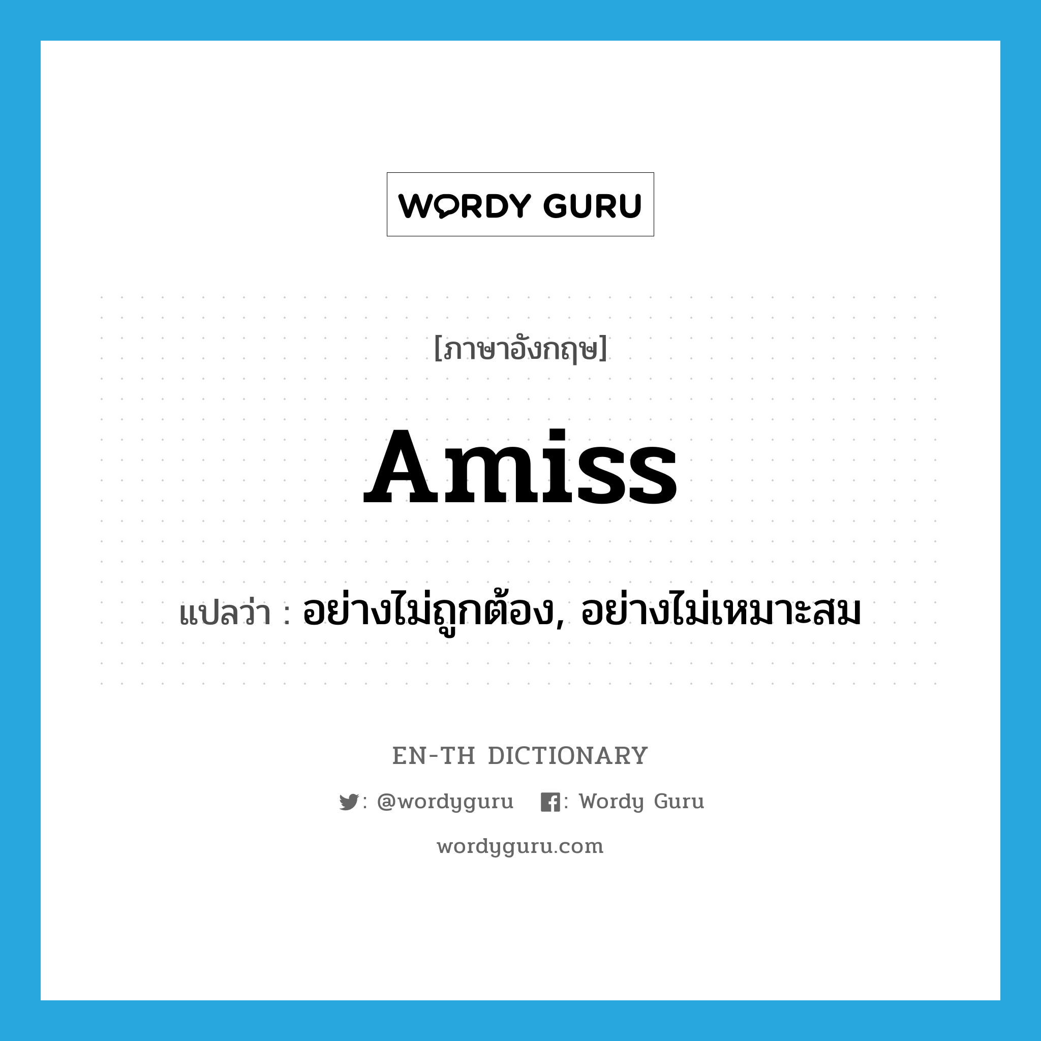 amiss แปลว่า?, คำศัพท์ภาษาอังกฤษ amiss แปลว่า อย่างไม่ถูกต้อง, อย่างไม่เหมาะสม ประเภท ADV หมวด ADV