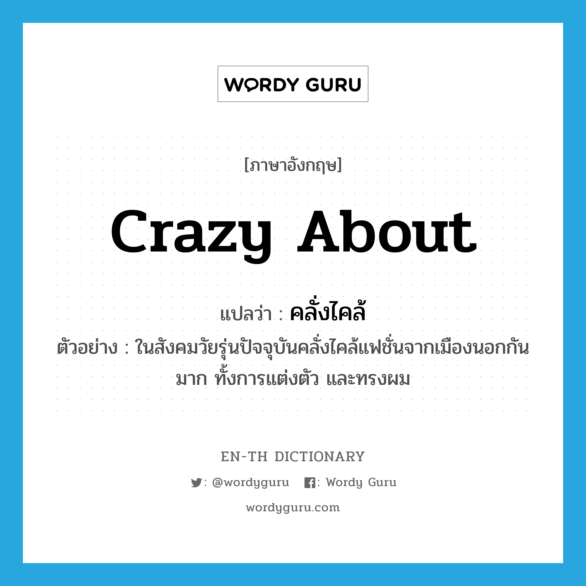 crazy about แปลว่า?, คำศัพท์ภาษาอังกฤษ crazy about แปลว่า คลั่งไคล้ ประเภท V ตัวอย่าง ในสังคมวัยรุ่นปัจจุบันคลั่งไคล้แฟชั่นจากเมืองนอกกันมาก ทั้งการแต่งตัว และทรงผม หมวด V