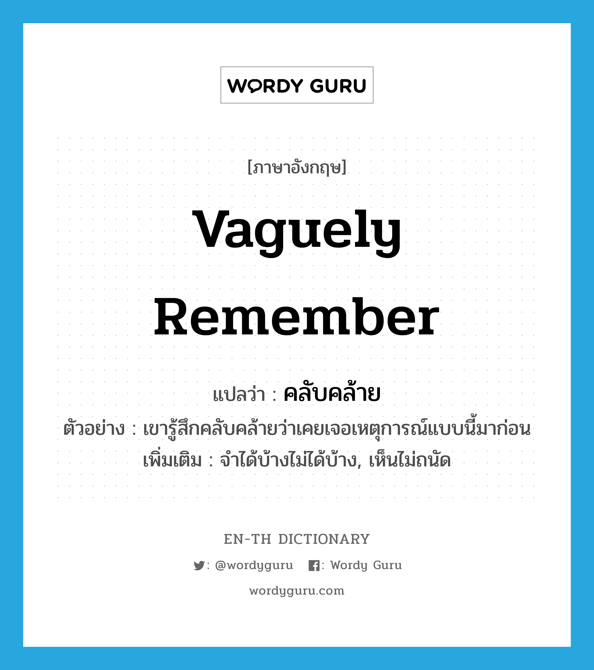 vaguely remember แปลว่า?, คำศัพท์ภาษาอังกฤษ vaguely remember แปลว่า คลับคล้าย ประเภท V ตัวอย่าง เขารู้สึกคลับคล้ายว่าเคยเจอเหตุการณ์แบบนี้มาก่อน เพิ่มเติม จำได้บ้างไม่ได้บ้าง, เห็นไม่ถนัด หมวด V