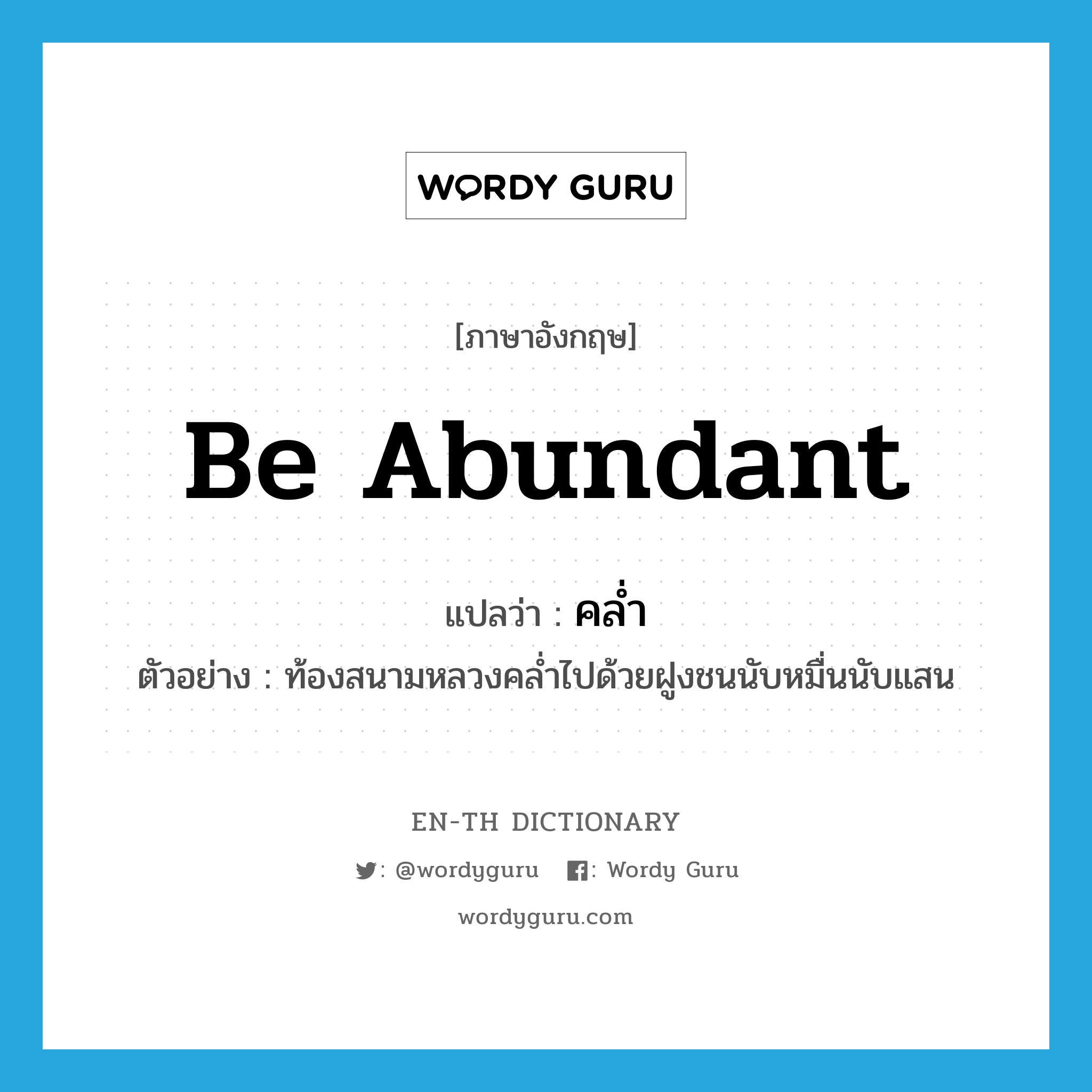 be abundant แปลว่า?, คำศัพท์ภาษาอังกฤษ be abundant แปลว่า คล่ำ ประเภท V ตัวอย่าง ท้องสนามหลวงคล่ำไปด้วยฝูงชนนับหมื่นนับแสน หมวด V