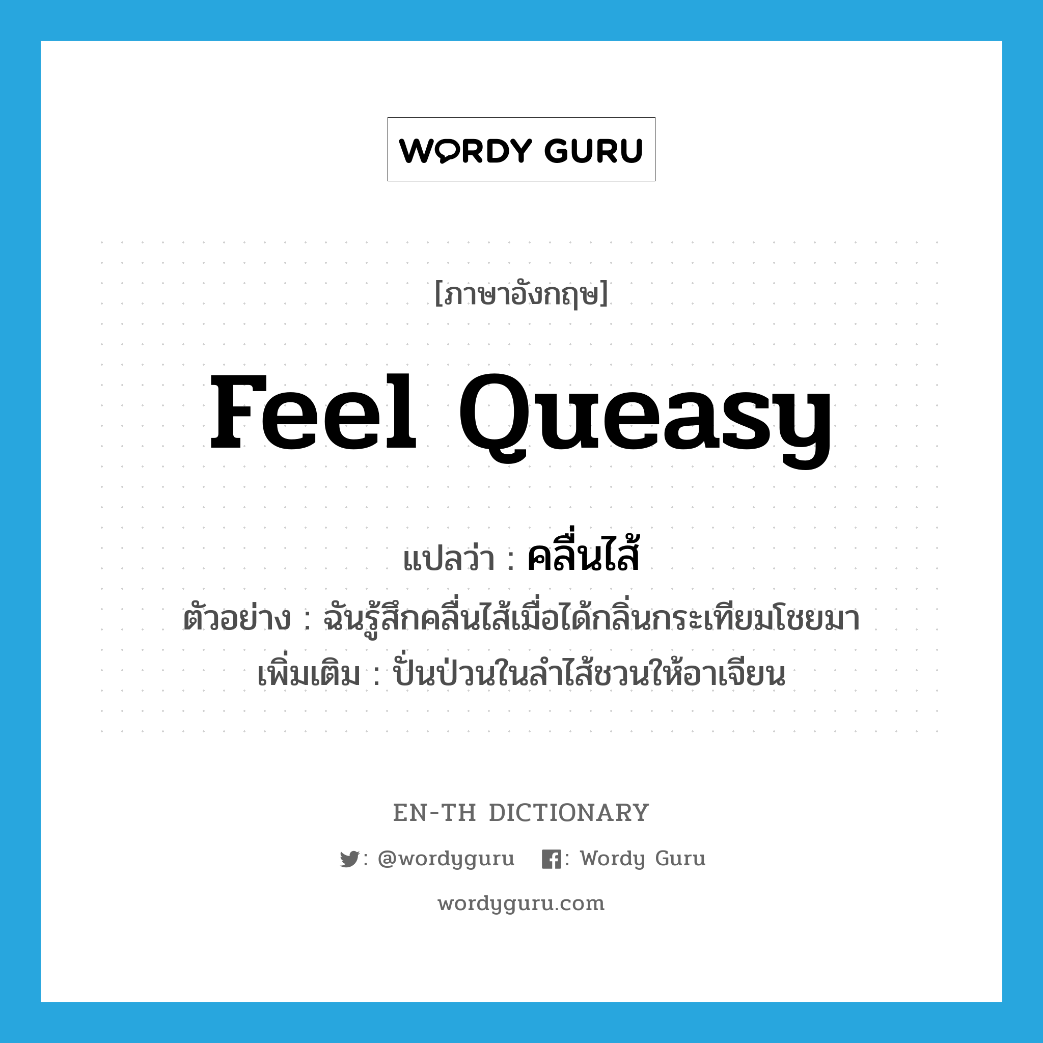 feel queasy แปลว่า?, คำศัพท์ภาษาอังกฤษ feel queasy แปลว่า คลื่นไส้ ประเภท V ตัวอย่าง ฉันรู้สึกคลื่นไส้เมื่อได้กลิ่นกระเทียมโชยมา เพิ่มเติม ปั่นป่วนในลำไส้ชวนให้อาเจียน หมวด V