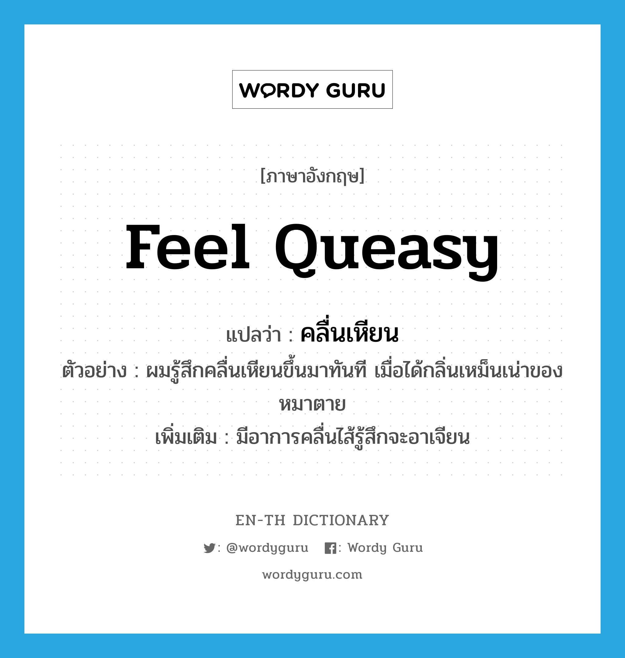 feel queasy แปลว่า?, คำศัพท์ภาษาอังกฤษ feel queasy แปลว่า คลื่นเหียน ประเภท V ตัวอย่าง ผมรู้สึกคลื่นเหียนขึ้นมาทันที เมื่อได้กลิ่นเหม็นเน่าของหมาตาย เพิ่มเติม มีอาการคลื่นไส้รู้สึกจะอาเจียน หมวด V