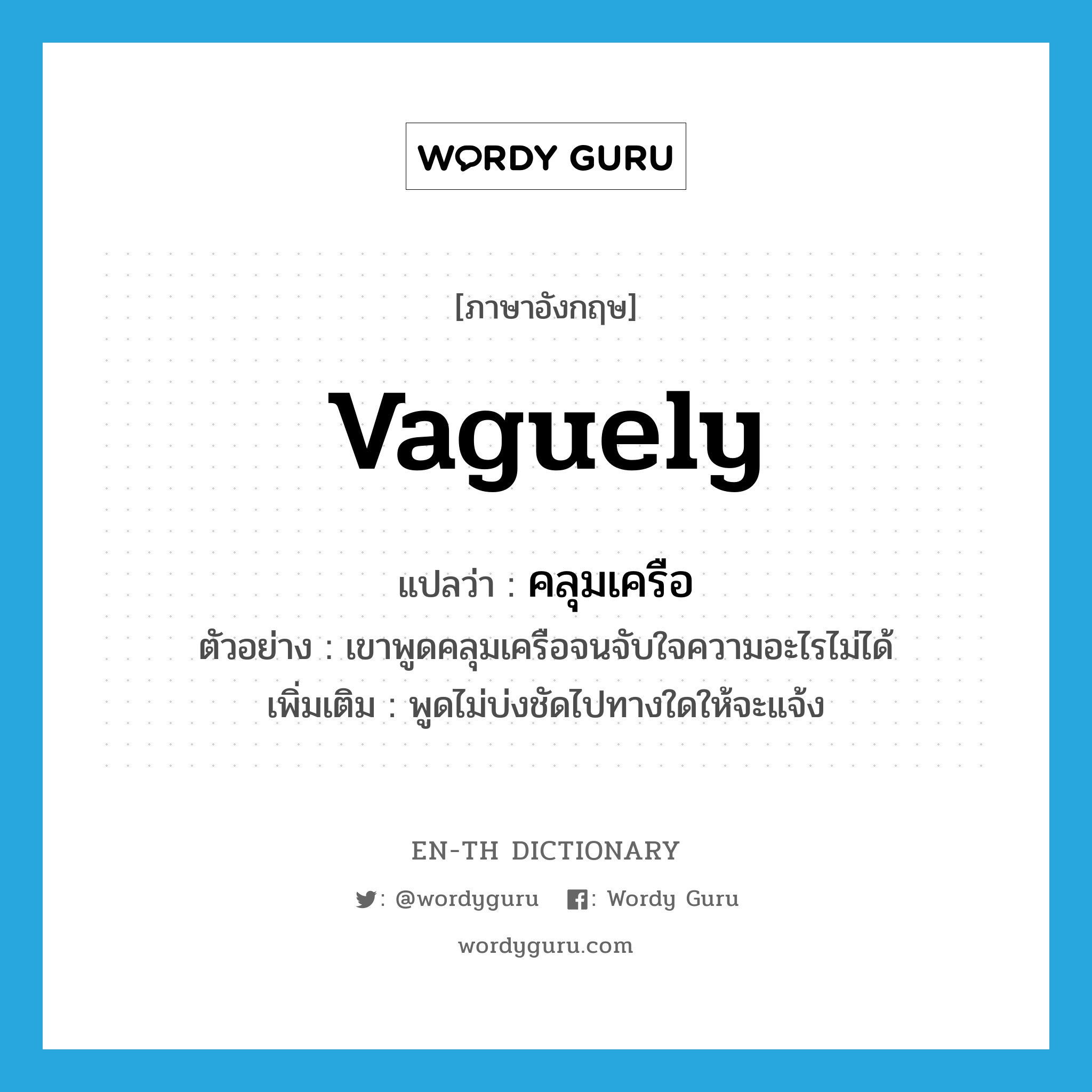 vaguely แปลว่า?, คำศัพท์ภาษาอังกฤษ vaguely แปลว่า คลุมเครือ ประเภท ADV ตัวอย่าง เขาพูดคลุมเครือจนจับใจความอะไรไม่ได้ เพิ่มเติม พูดไม่บ่งชัดไปทางใดให้จะแจ้ง หมวด ADV