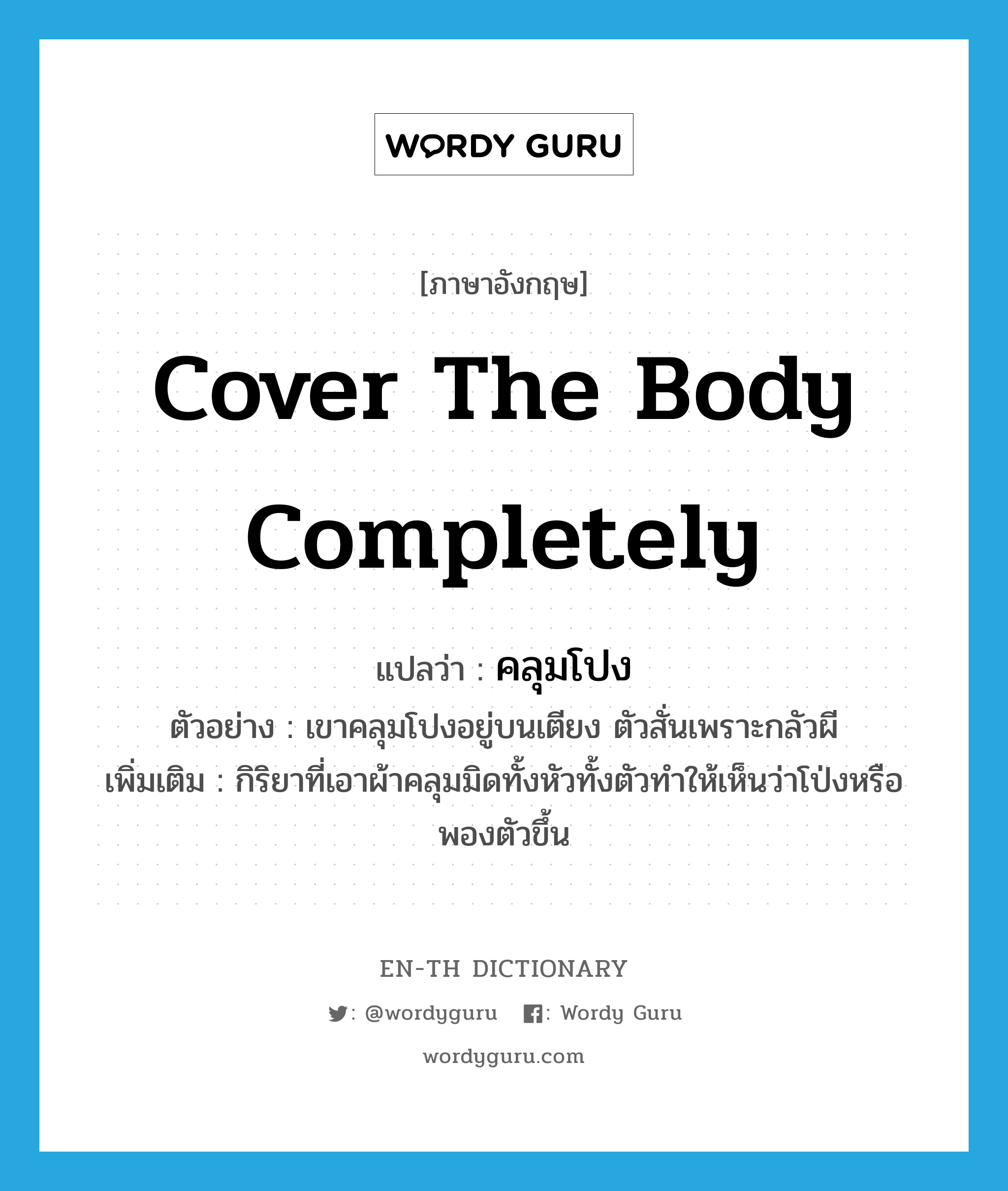 cover the body completely แปลว่า?, คำศัพท์ภาษาอังกฤษ cover the body completely แปลว่า คลุมโปง ประเภท V ตัวอย่าง เขาคลุมโปงอยู่บนเตียง ตัวสั่นเพราะกลัวผี เพิ่มเติม กิริยาที่เอาผ้าคลุมมิดทั้งหัวทั้งตัวทำให้เห็นว่าโป่งหรือพองตัวขึ้น หมวด V