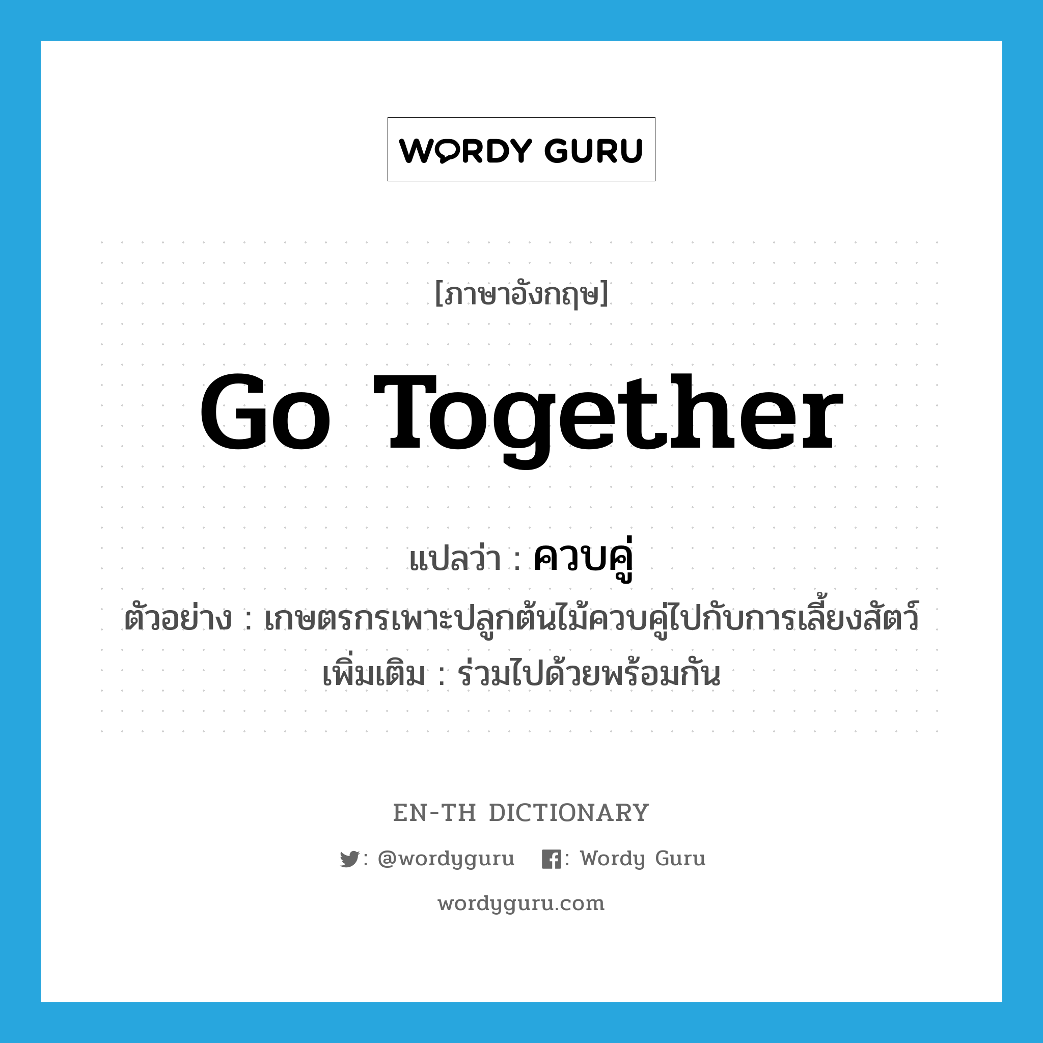 go together แปลว่า?, คำศัพท์ภาษาอังกฤษ go together แปลว่า ควบคู่ ประเภท V ตัวอย่าง เกษตรกรเพาะปลูกต้นไม้ควบคู่ไปกับการเลี้ยงสัตว์ เพิ่มเติม ร่วมไปด้วยพร้อมกัน หมวด V