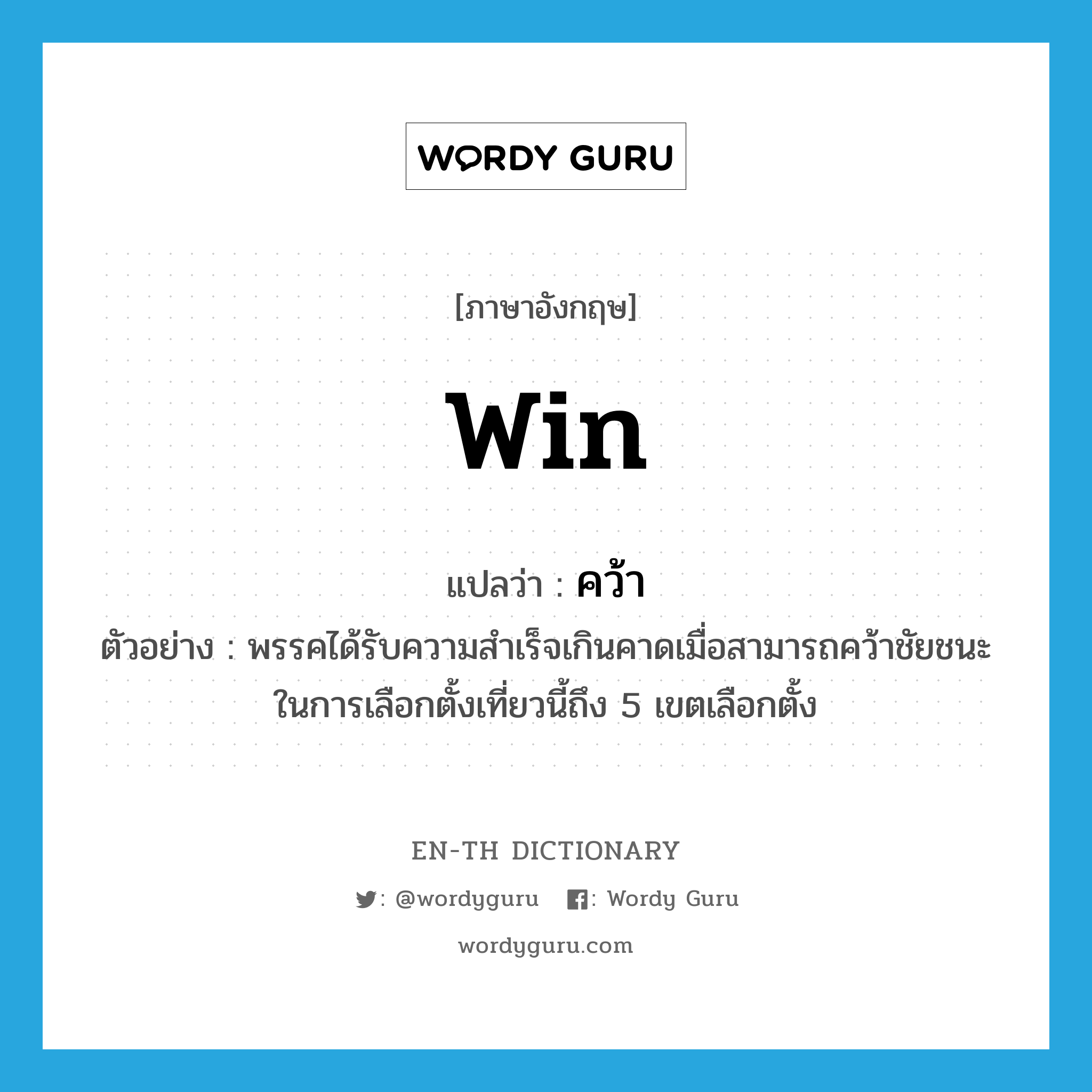 win แปลว่า?, คำศัพท์ภาษาอังกฤษ win แปลว่า คว้า ประเภท V ตัวอย่าง พรรคได้รับความสำเร็จเกินคาดเมื่อสามารถคว้าชัยชนะในการเลือกตั้งเที่ยวนี้ถึง 5 เขตเลือกตั้ง หมวด V