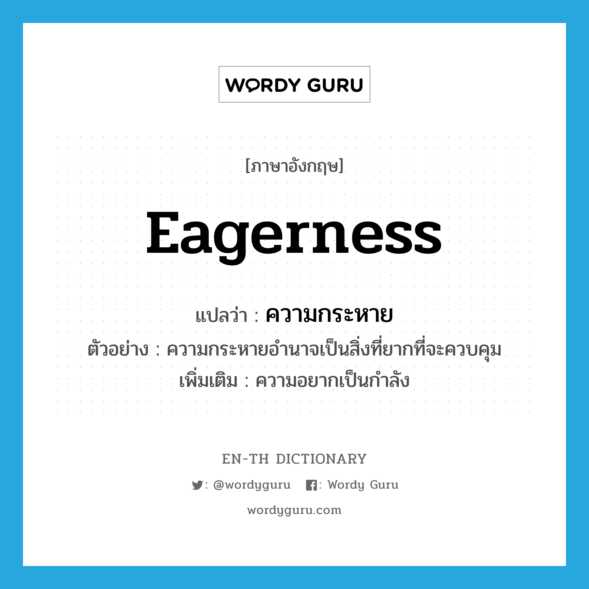 eagerness แปลว่า?, คำศัพท์ภาษาอังกฤษ eagerness แปลว่า ความกระหาย ประเภท N ตัวอย่าง ความกระหายอำนาจเป็นสิ่งที่ยากที่จะควบคุม เพิ่มเติม ความอยากเป็นกำลัง หมวด N