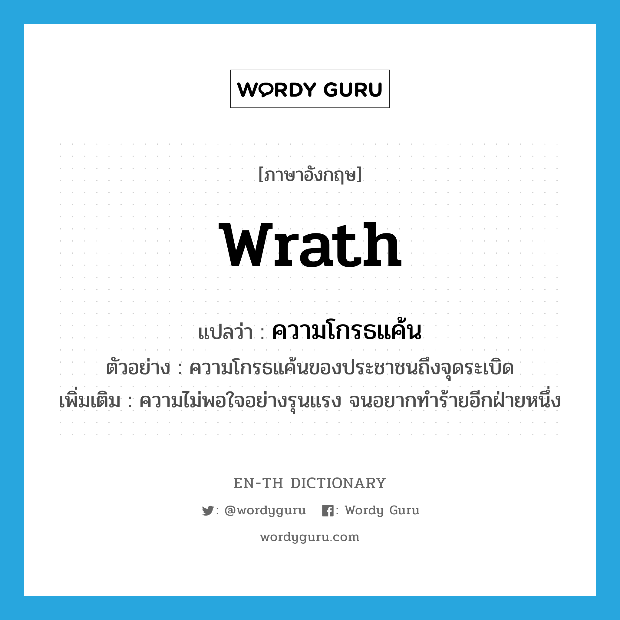 wrath แปลว่า?, คำศัพท์ภาษาอังกฤษ wrath แปลว่า ความโกรธแค้น ประเภท N ตัวอย่าง ความโกรธแค้นของประชาชนถึงจุดระเบิด เพิ่มเติม ความไม่พอใจอย่างรุนแรง จนอยากทำร้ายอีกฝ่ายหนึ่ง หมวด N