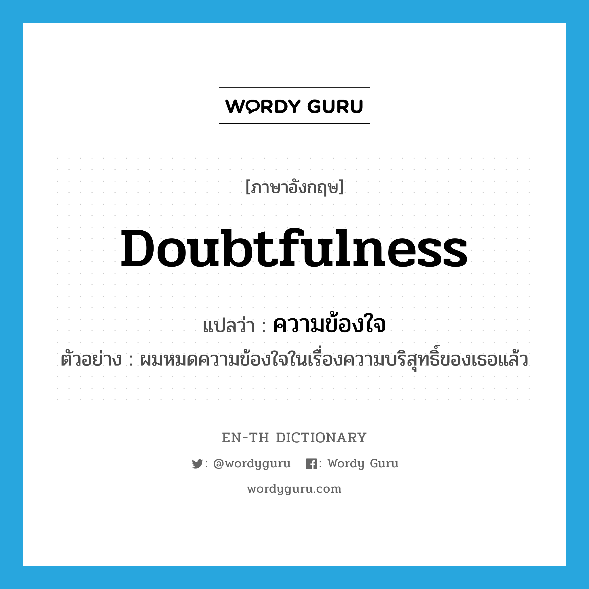 doubtfulness แปลว่า?, คำศัพท์ภาษาอังกฤษ doubtfulness แปลว่า ความข้องใจ ประเภท N ตัวอย่าง ผมหมดความข้องใจในเรื่องความบริสุทธิ์ของเธอแล้ว หมวด N