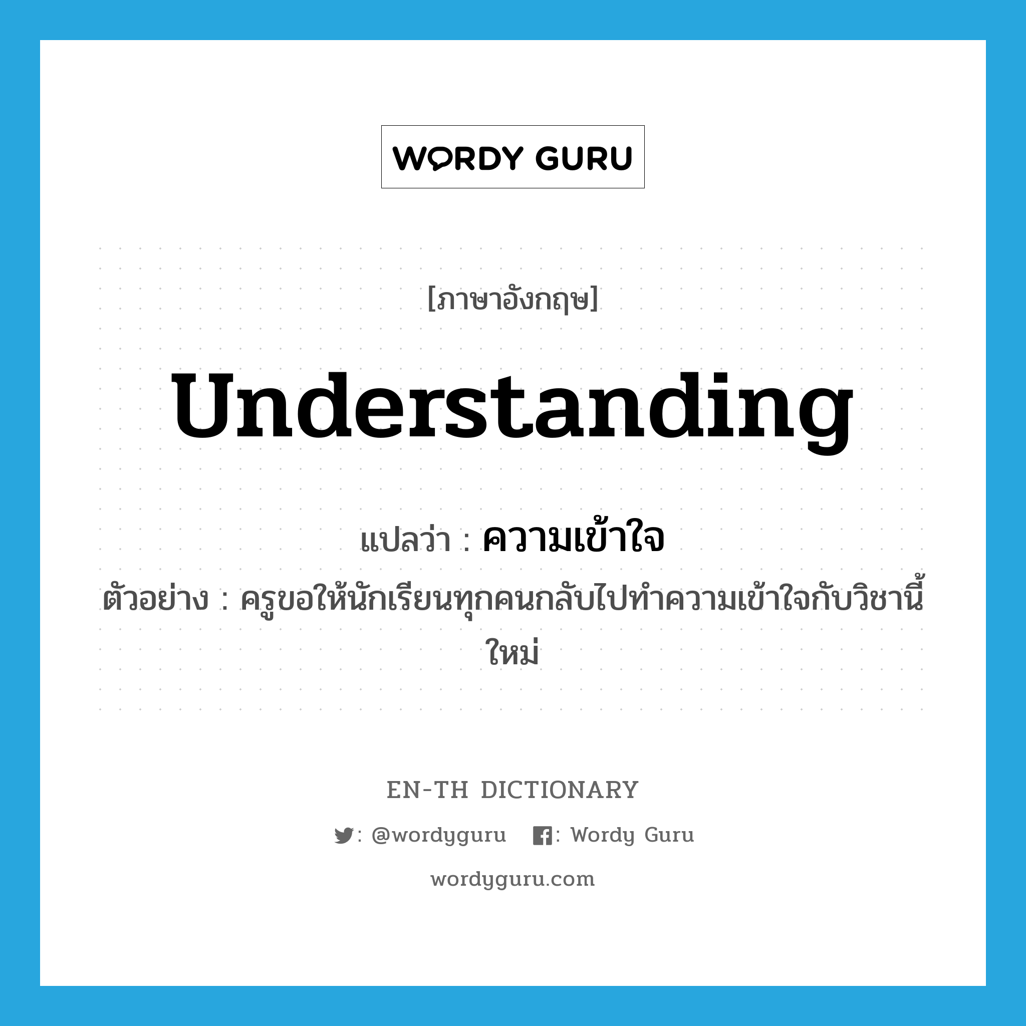 understanding แปลว่า?, คำศัพท์ภาษาอังกฤษ understanding แปลว่า ความเข้าใจ ประเภท N ตัวอย่าง ครูขอให้นักเรียนทุกคนกลับไปทำความเข้าใจกับวิชานี้ใหม่ หมวด N