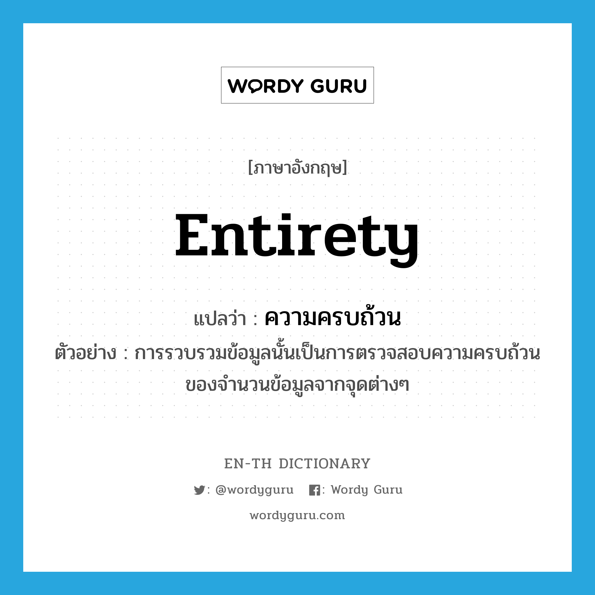 entirety แปลว่า?, คำศัพท์ภาษาอังกฤษ entirety แปลว่า ความครบถ้วน ประเภท N ตัวอย่าง การรวบรวมข้อมูลนั้นเป็นการตรวจสอบความครบถ้วนของจำนวนข้อมูลจากจุดต่างๆ หมวด N