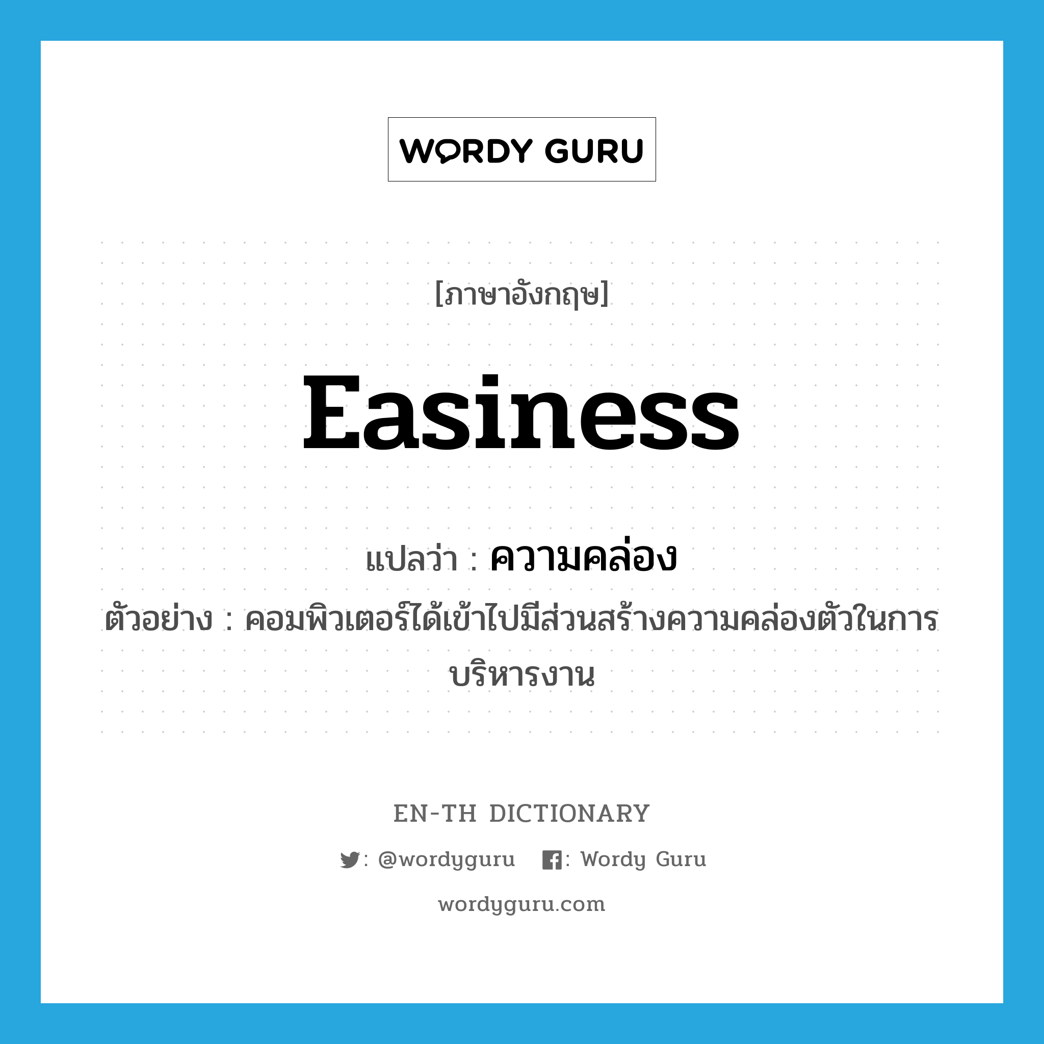 easiness แปลว่า?, คำศัพท์ภาษาอังกฤษ easiness แปลว่า ความคล่อง ประเภท N ตัวอย่าง คอมพิวเตอร์ได้เข้าไปมีส่วนสร้างความคล่องตัวในการบริหารงาน หมวด N