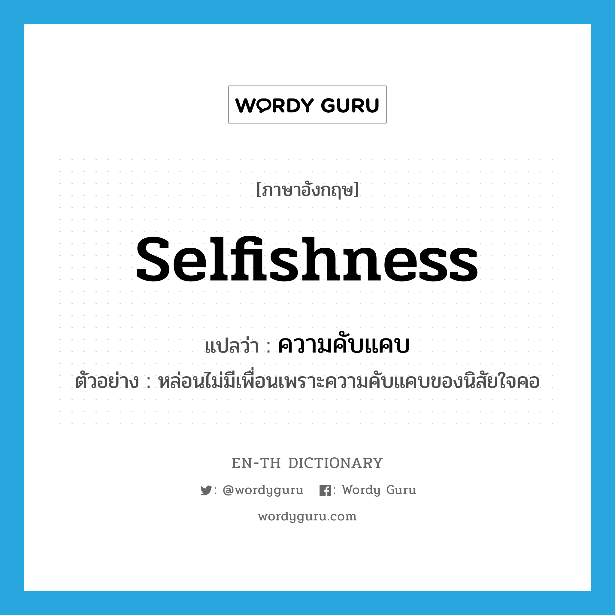 selfishness แปลว่า?, คำศัพท์ภาษาอังกฤษ selfishness แปลว่า ความคับแคบ ประเภท N ตัวอย่าง หล่อนไม่มีเพื่อนเพราะความคับแคบของนิสัยใจคอ หมวด N