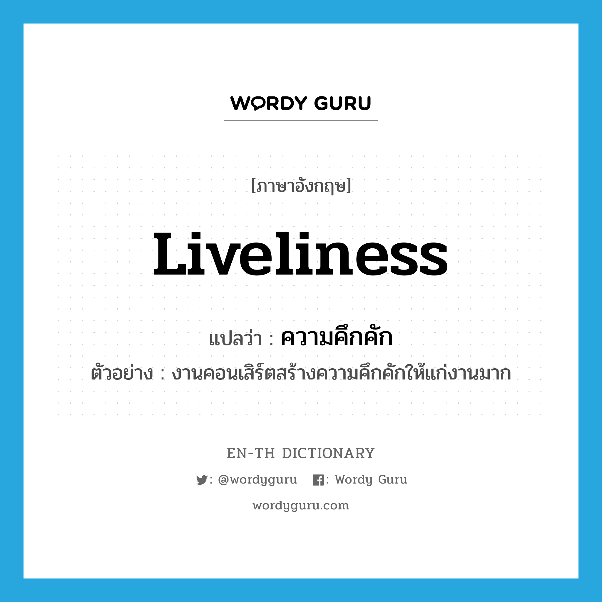 liveliness แปลว่า?, คำศัพท์ภาษาอังกฤษ liveliness แปลว่า ความคึกคัก ประเภท N ตัวอย่าง งานคอนเสิร์ตสร้างความคึกคักให้แก่งานมาก หมวด N